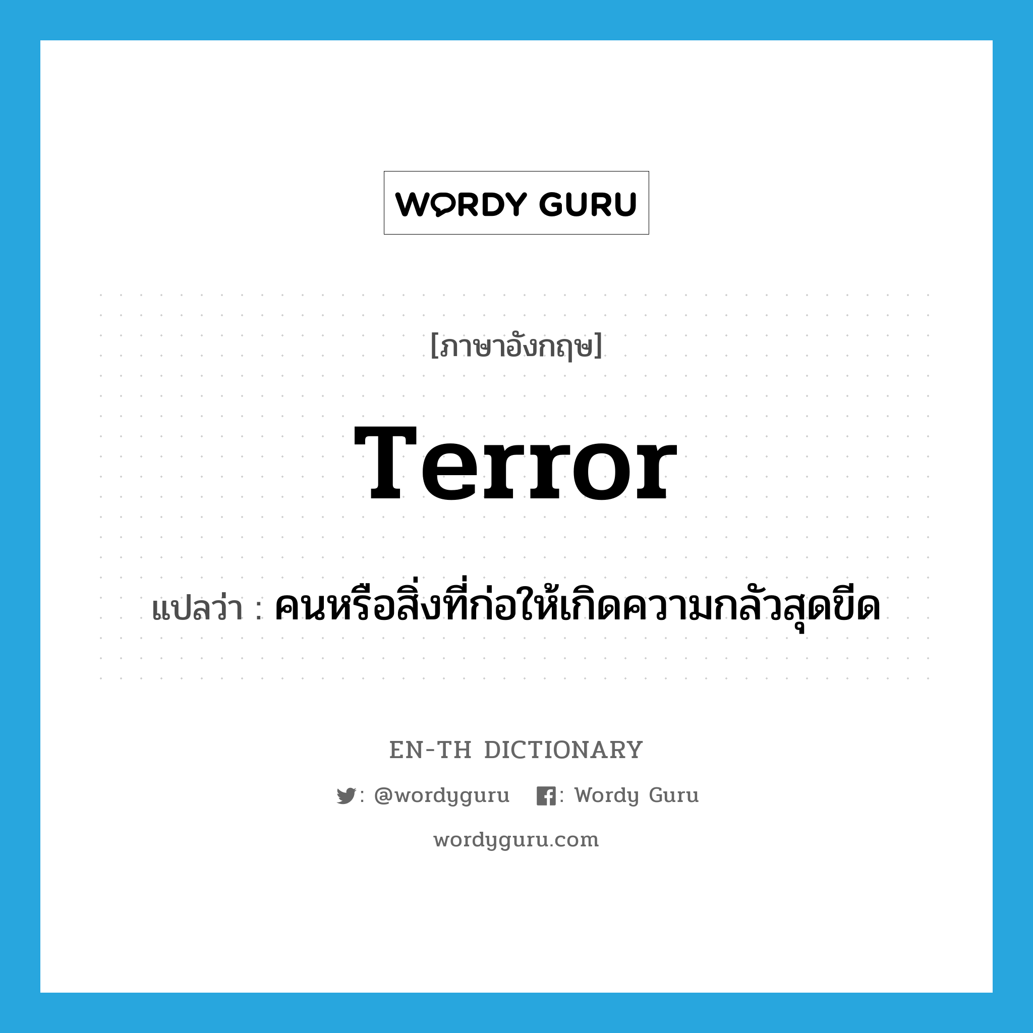terror แปลว่า?, คำศัพท์ภาษาอังกฤษ terror แปลว่า คนหรือสิ่งที่ก่อให้เกิดความกลัวสุดขีด ประเภท N หมวด N