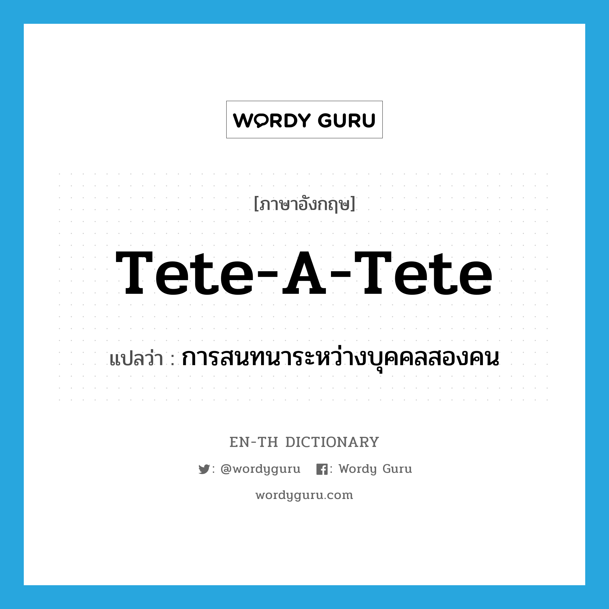 tete-a-tete แปลว่า?, คำศัพท์ภาษาอังกฤษ tete-a-tete แปลว่า การสนทนาระหว่างบุคคลสองคน ประเภท N หมวด N