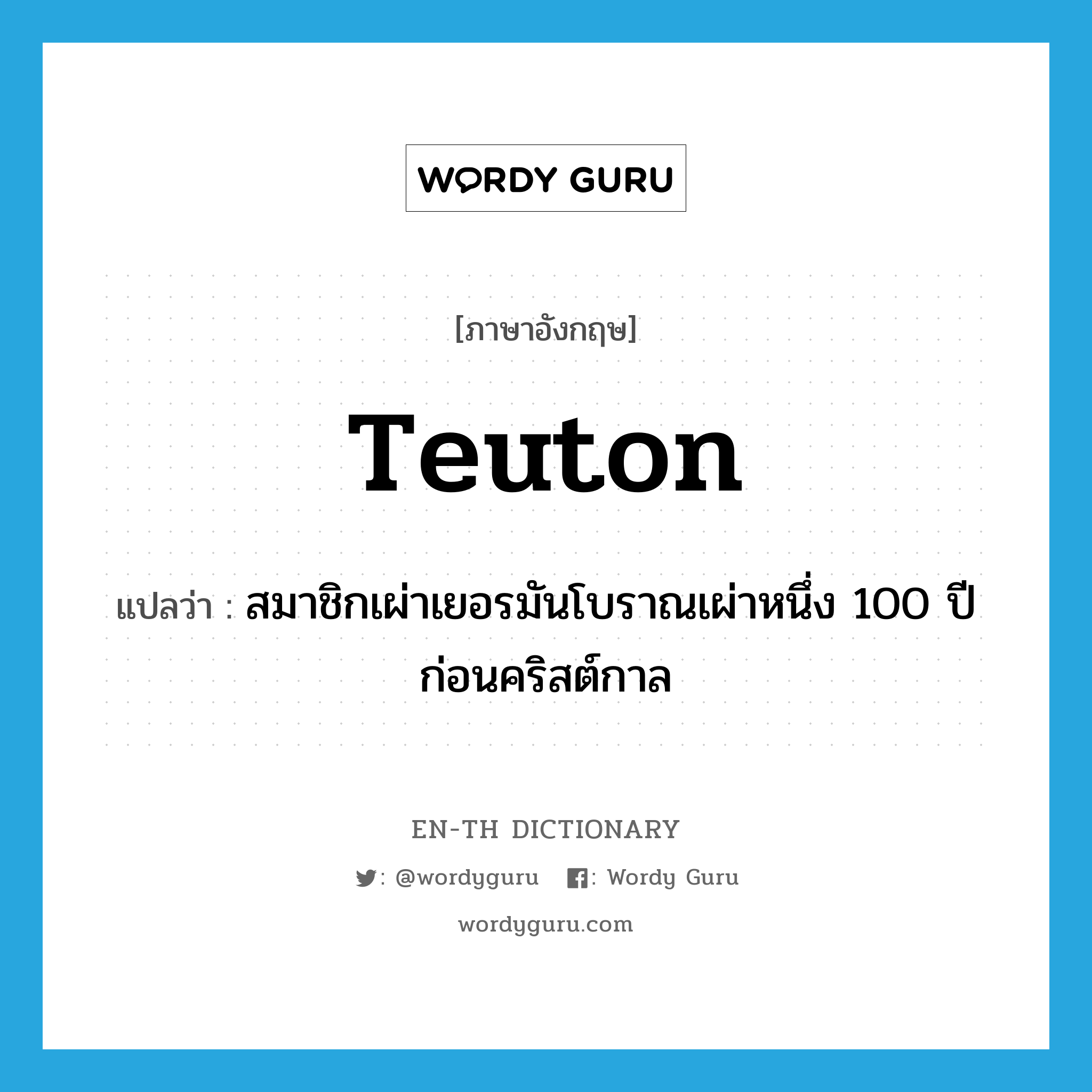 Teuton แปลว่า?, คำศัพท์ภาษาอังกฤษ Teuton แปลว่า สมาชิกเผ่าเยอรมันโบราณเผ่าหนึ่ง 100 ปีก่อนคริสต์กาล ประเภท N หมวด N
