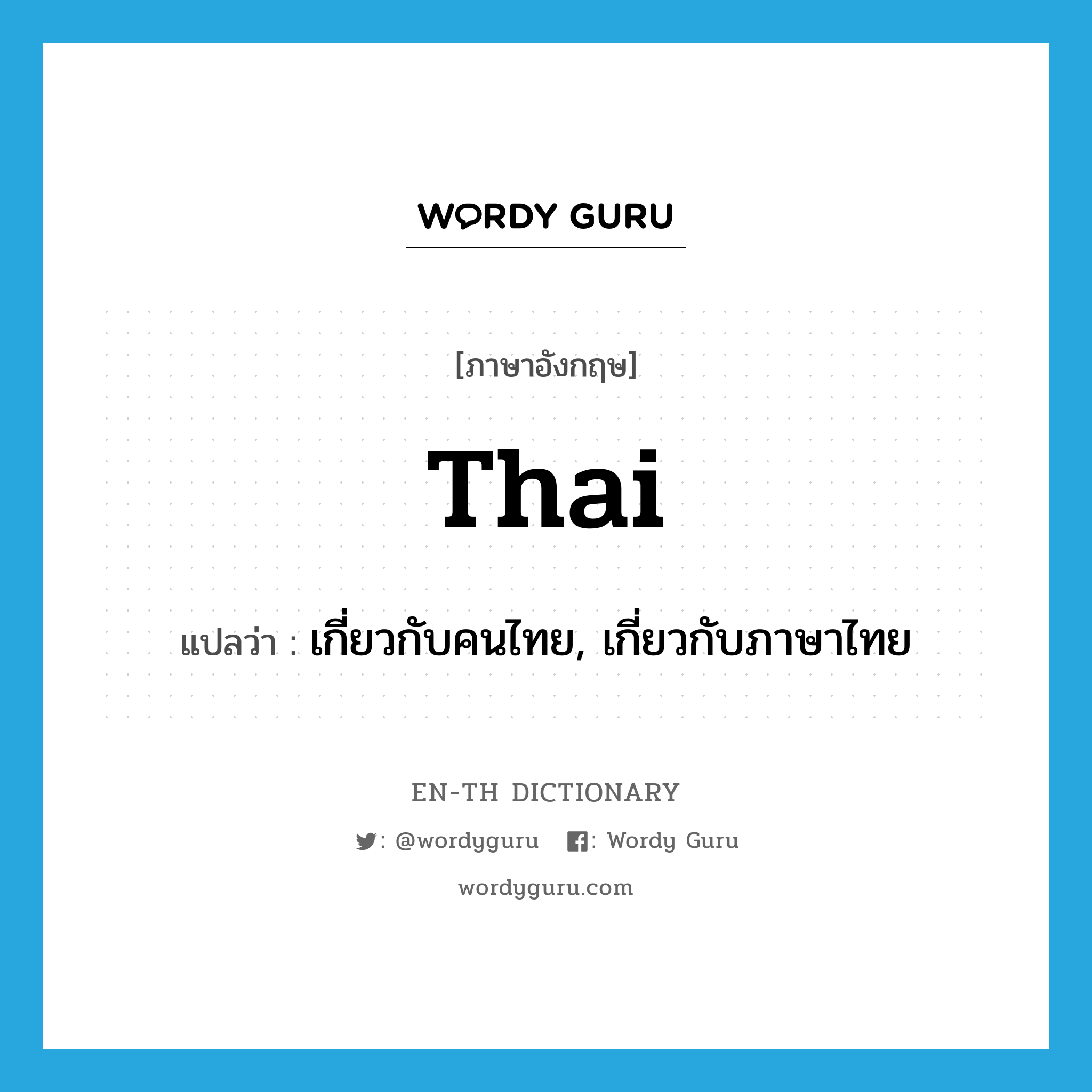 เกี่ยวกับคนไทย, เกี่ยวกับภาษาไทย ภาษาอังกฤษ?, คำศัพท์ภาษาอังกฤษ เกี่ยวกับคนไทย, เกี่ยวกับภาษาไทย แปลว่า Thai ประเภท ADJ หมวด ADJ