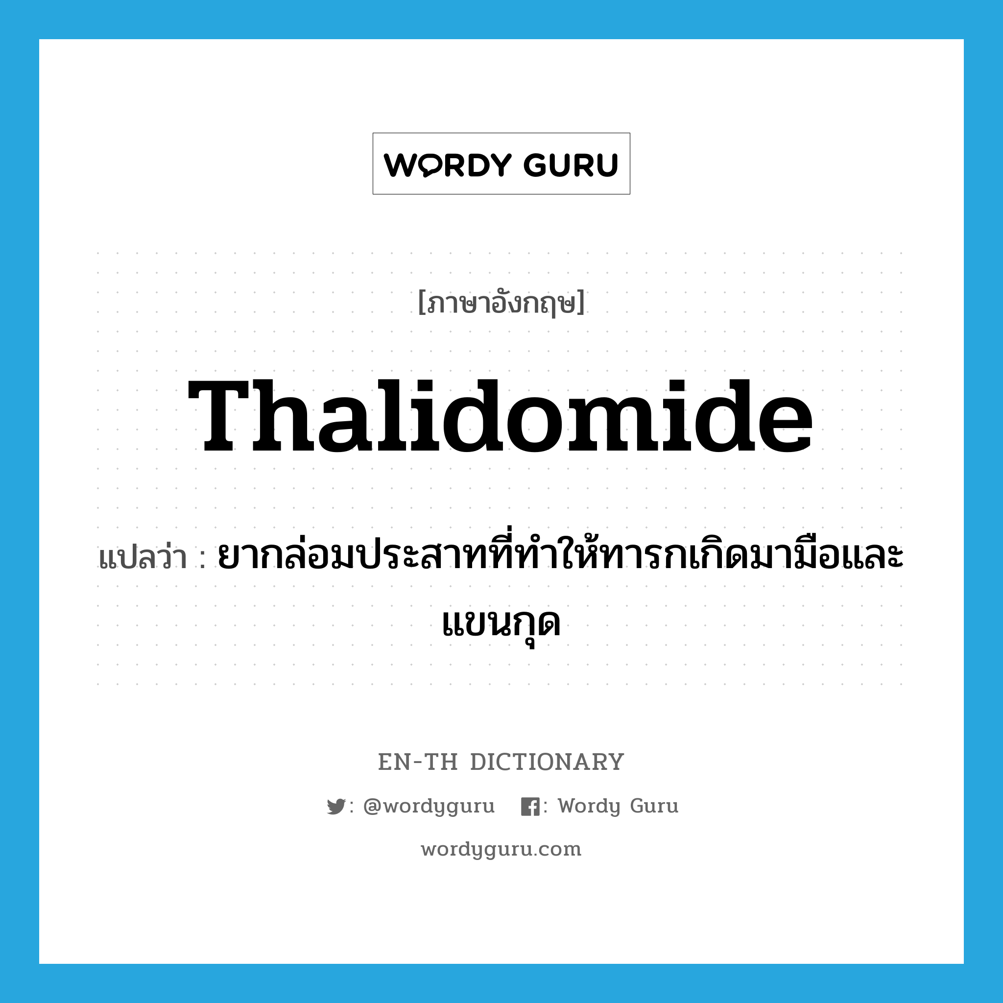 thalidomide แปลว่า?, คำศัพท์ภาษาอังกฤษ thalidomide แปลว่า ยากล่อมประสาทที่ทำให้ทารกเกิดมามือและแขนกุด ประเภท N หมวด N