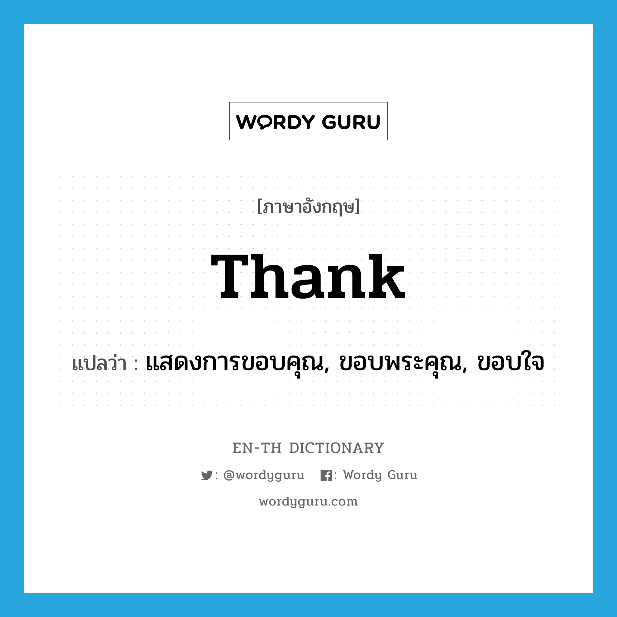 แสดงการขอบคุณ, ขอบพระคุณ, ขอบใจ ภาษาอังกฤษ?, คำศัพท์ภาษาอังกฤษ แสดงการขอบคุณ, ขอบพระคุณ, ขอบใจ แปลว่า thank ประเภท VT หมวด VT