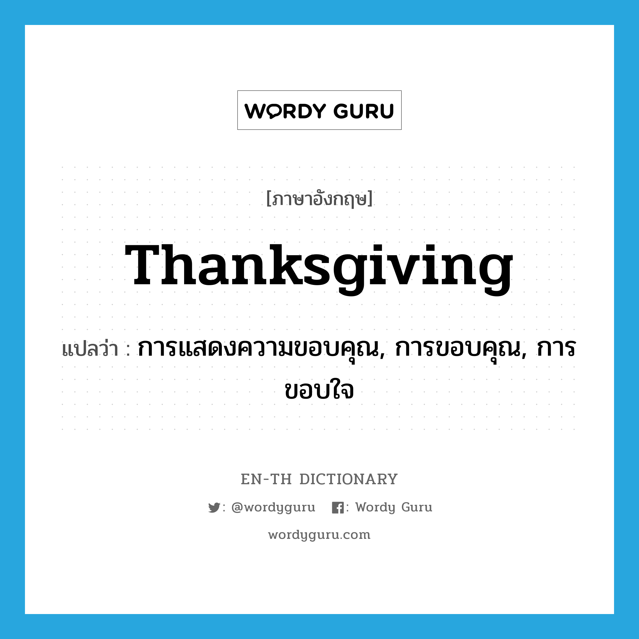 thanksgiving แปลว่า?, คำศัพท์ภาษาอังกฤษ thanksgiving แปลว่า การแสดงความขอบคุณ, การขอบคุณ, การขอบใจ ประเภท N หมวด N