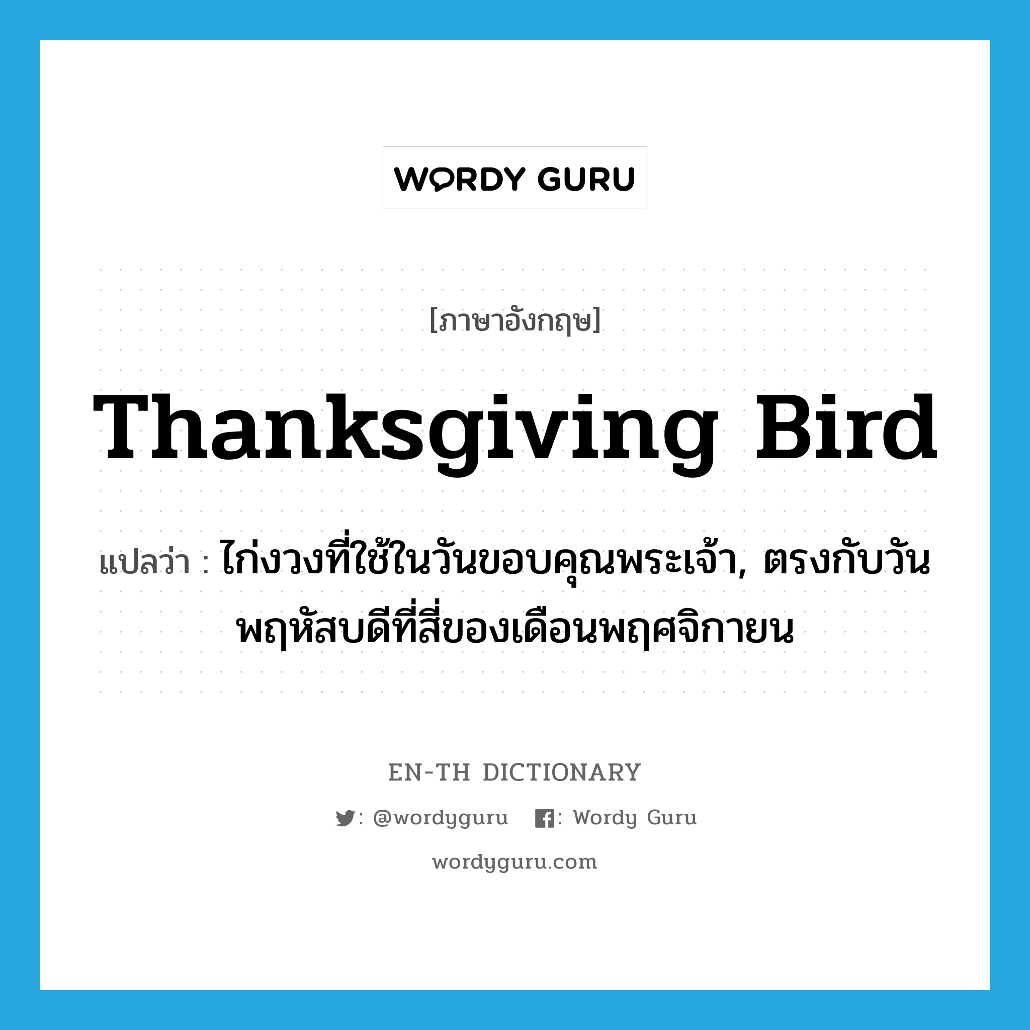 Thanksgiving bird แปลว่า?, คำศัพท์ภาษาอังกฤษ Thanksgiving bird แปลว่า ไก่งวงที่ใช้ในวันขอบคุณพระเจ้า, ตรงกับวันพฤหัสบดีที่สี่ของเดือนพฤศจิกายน ประเภท N หมวด N