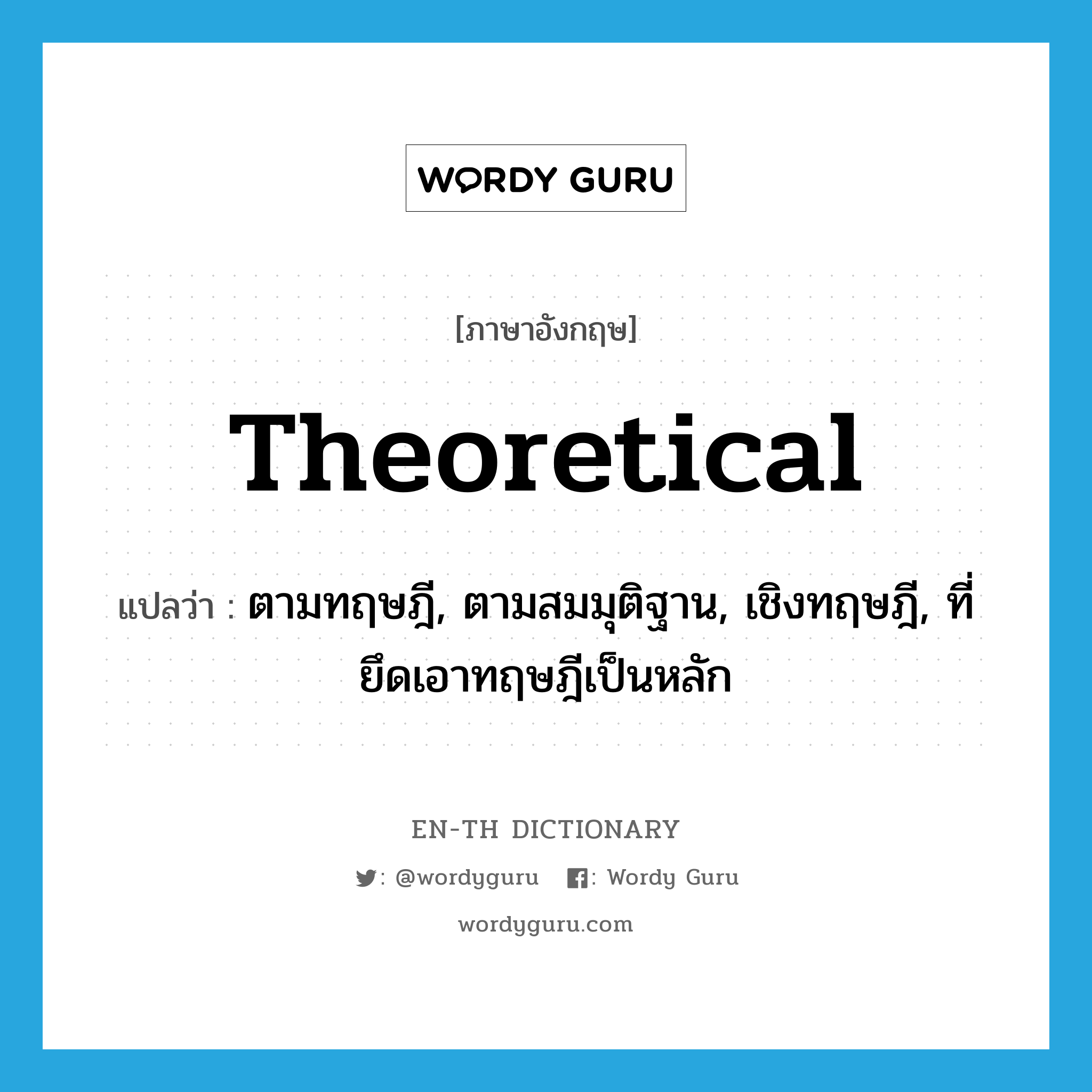 ตามทฤษฎี, ตามสมมุติฐาน, เชิงทฤษฎี, ที่ยึดเอาทฤษฎีเป็นหลัก ภาษาอังกฤษ?, คำศัพท์ภาษาอังกฤษ ตามทฤษฎี, ตามสมมุติฐาน, เชิงทฤษฎี, ที่ยึดเอาทฤษฎีเป็นหลัก แปลว่า theoretical ประเภท ADJ หมวด ADJ