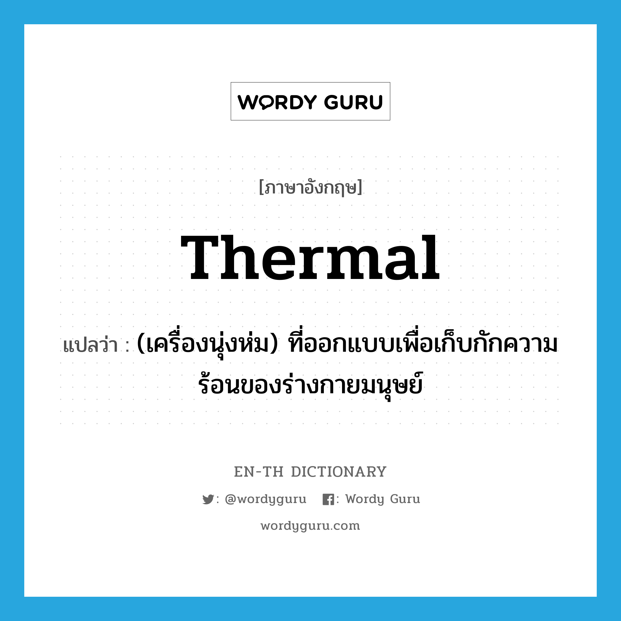 thermal แปลว่า?, คำศัพท์ภาษาอังกฤษ thermal แปลว่า (เครื่องนุ่งห่ม) ที่ออกแบบเพื่อเก็บกักความร้อนของร่างกายมนุษย์ ประเภท ADJ หมวด ADJ