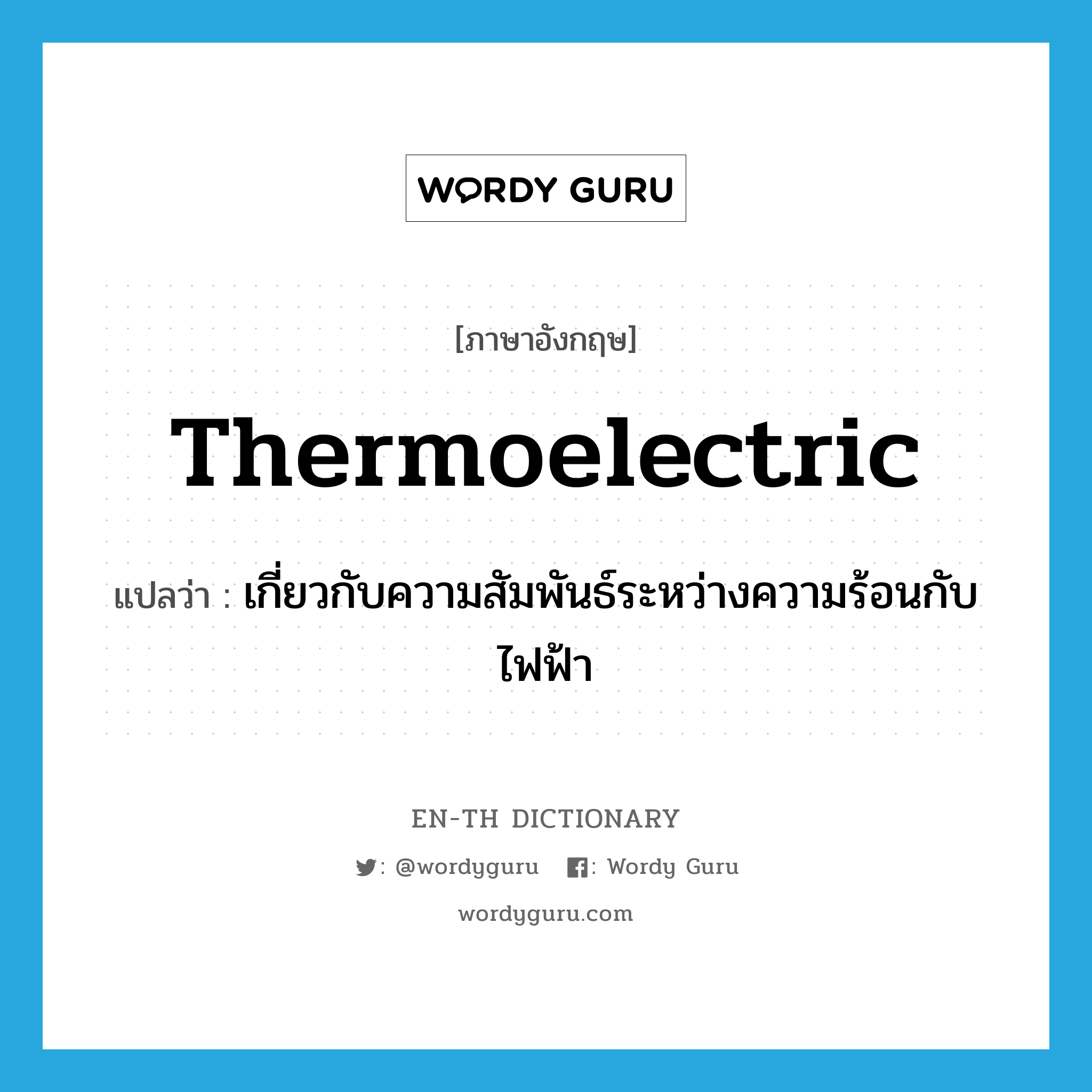 thermoelectric แปลว่า?, คำศัพท์ภาษาอังกฤษ thermoelectric แปลว่า เกี่ยวกับความสัมพันธ์ระหว่างความร้อนกับไฟฟ้า ประเภท ADJ หมวด ADJ