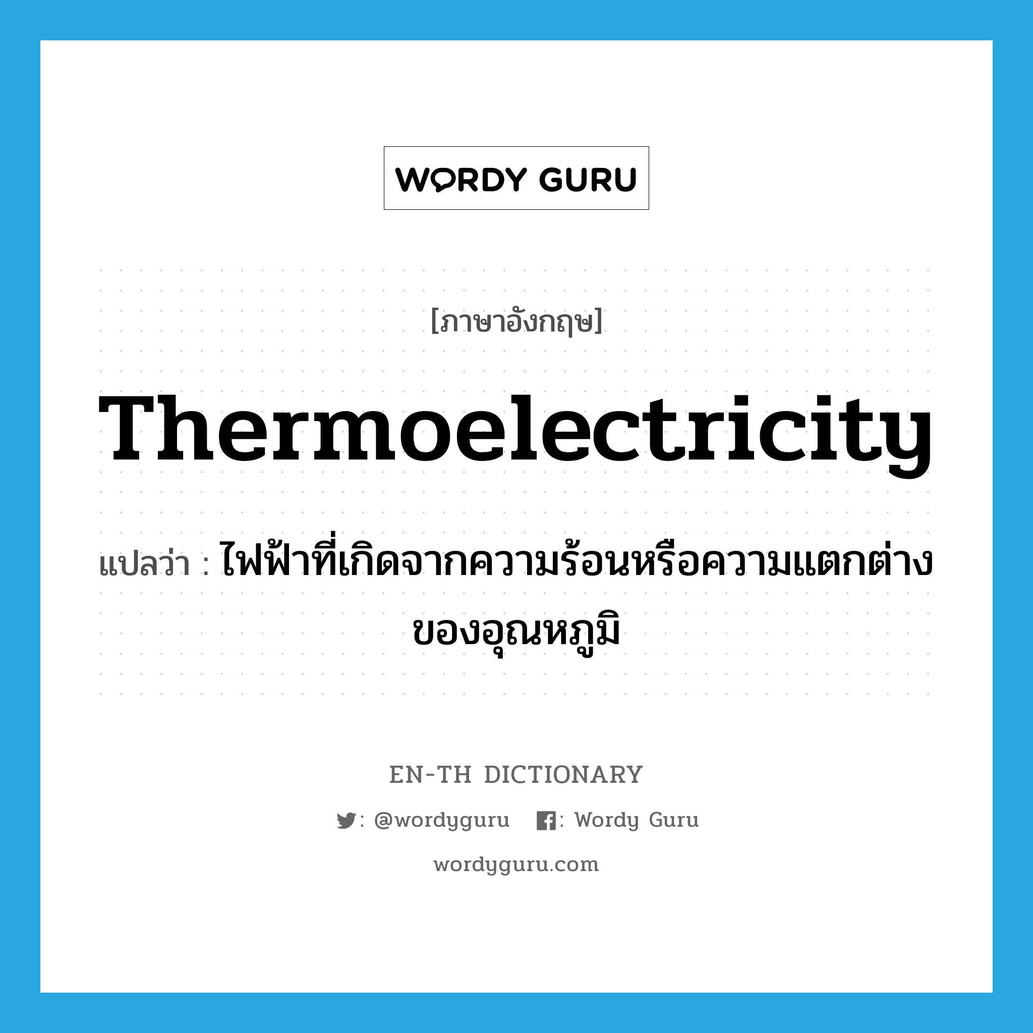 thermoelectricity แปลว่า?, คำศัพท์ภาษาอังกฤษ thermoelectricity แปลว่า ไฟฟ้าที่เกิดจากความร้อนหรือความแตกต่างของอุณหภูมิ ประเภท N หมวด N