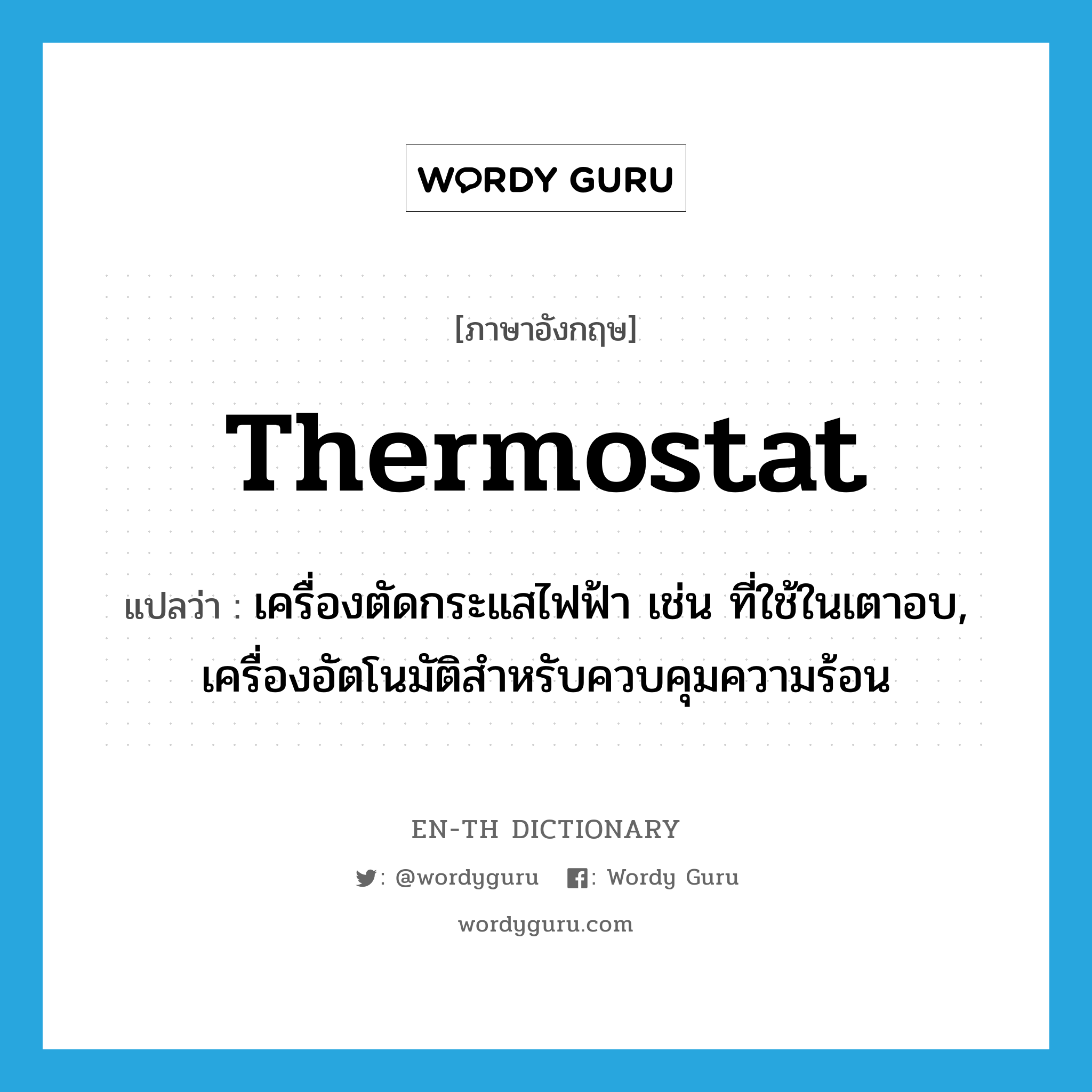 thermostat แปลว่า?, คำศัพท์ภาษาอังกฤษ thermostat แปลว่า เครื่องตัดกระแสไฟฟ้า เช่น ที่ใช้ในเตาอบ, เครื่องอัตโนมัติสำหรับควบคุมความร้อน ประเภท N หมวด N