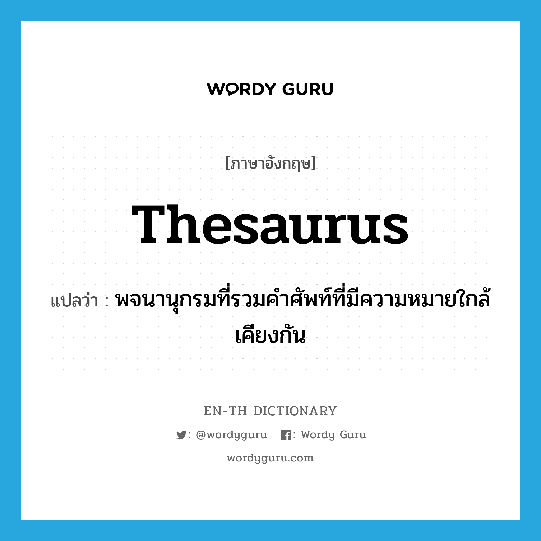 thesaurus แปลว่า?, คำศัพท์ภาษาอังกฤษ thesaurus แปลว่า พจนานุกรมที่รวมคำศัพท์ที่มีความหมายใกล้เคียงกัน ประเภท N หมวด N