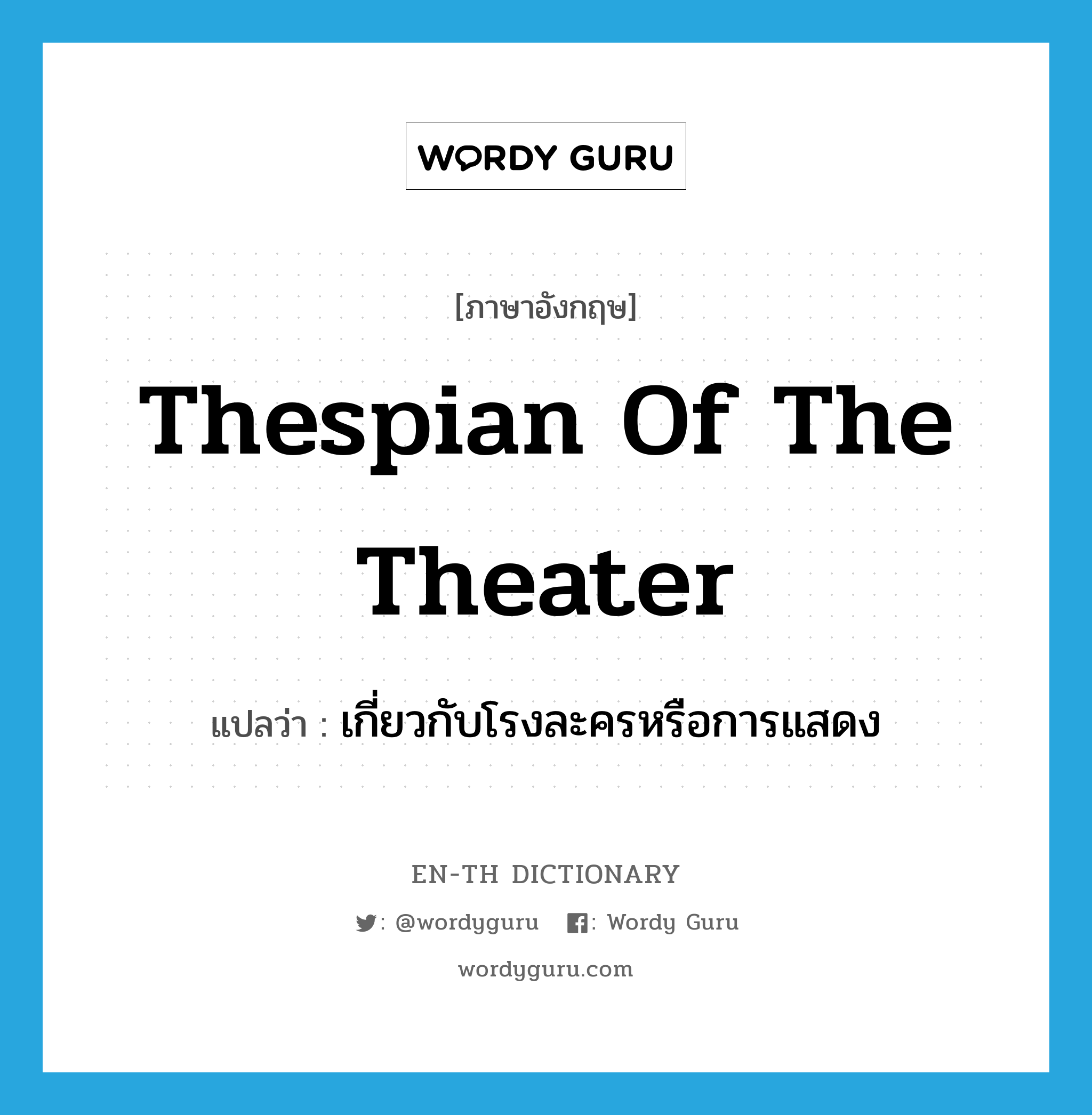 Thespian of the theater แปลว่า?, คำศัพท์ภาษาอังกฤษ Thespian of the theater แปลว่า เกี่ยวกับโรงละครหรือการแสดง ประเภท ADJ หมวด ADJ