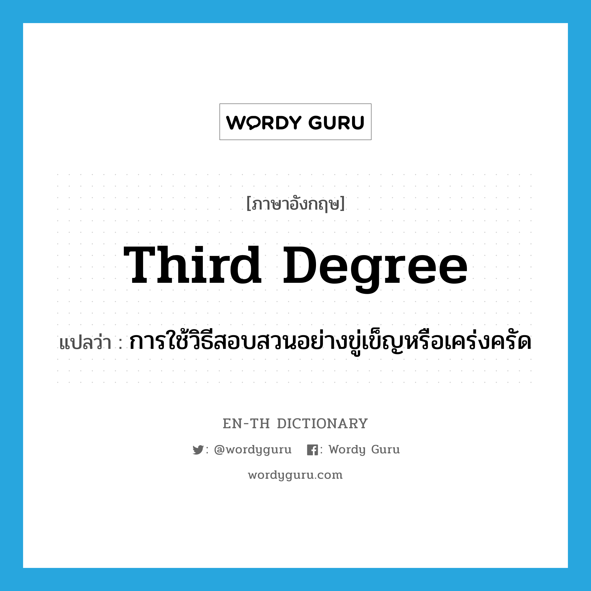 third degree แปลว่า?, คำศัพท์ภาษาอังกฤษ third degree แปลว่า การใช้วิธีสอบสวนอย่างขู่เข็ญหรือเคร่งครัด ประเภท N หมวด N