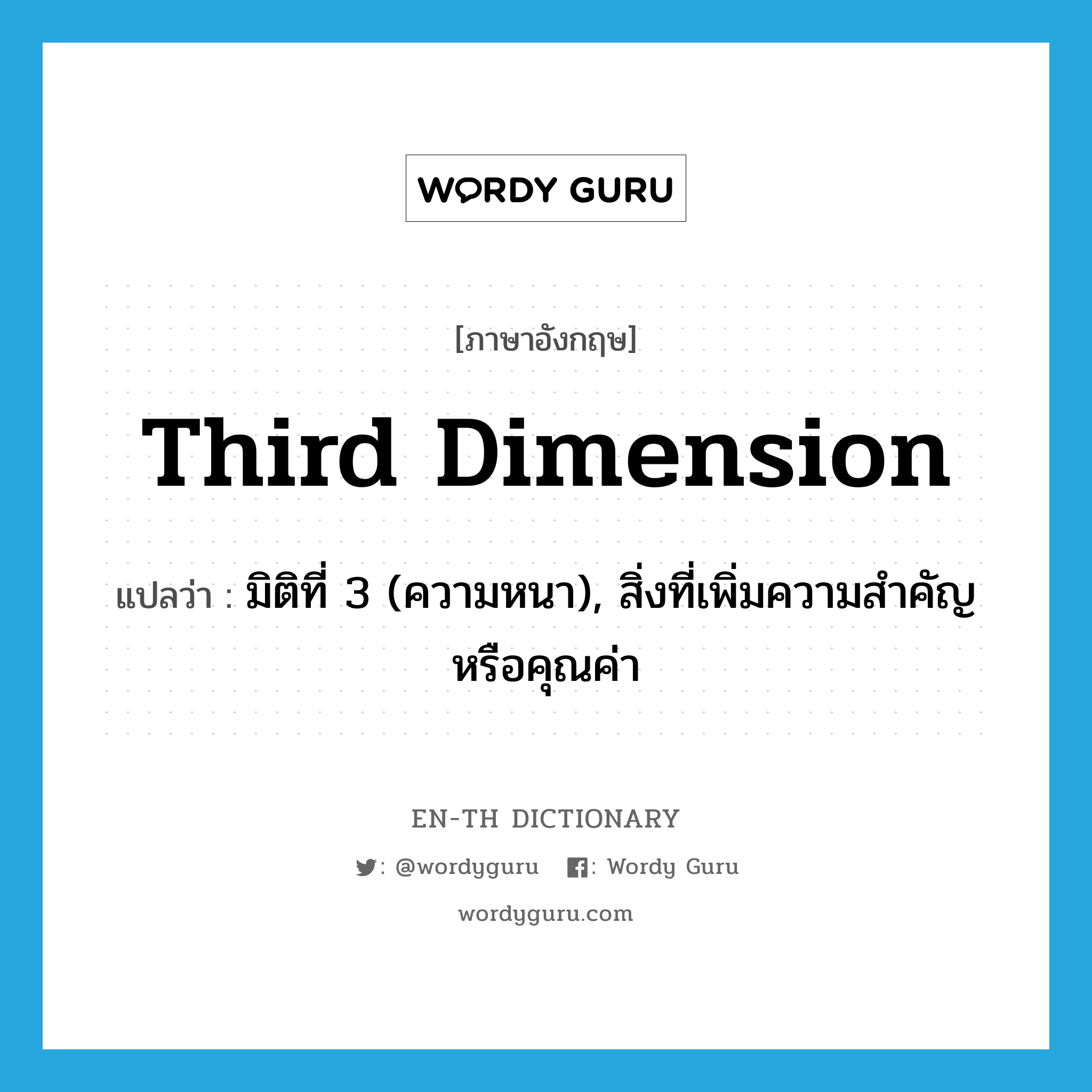 third dimension แปลว่า?, คำศัพท์ภาษาอังกฤษ third dimension แปลว่า มิติที่ 3 (ความหนา), สิ่งที่เพิ่มความสำคัญหรือคุณค่า ประเภท N หมวด N