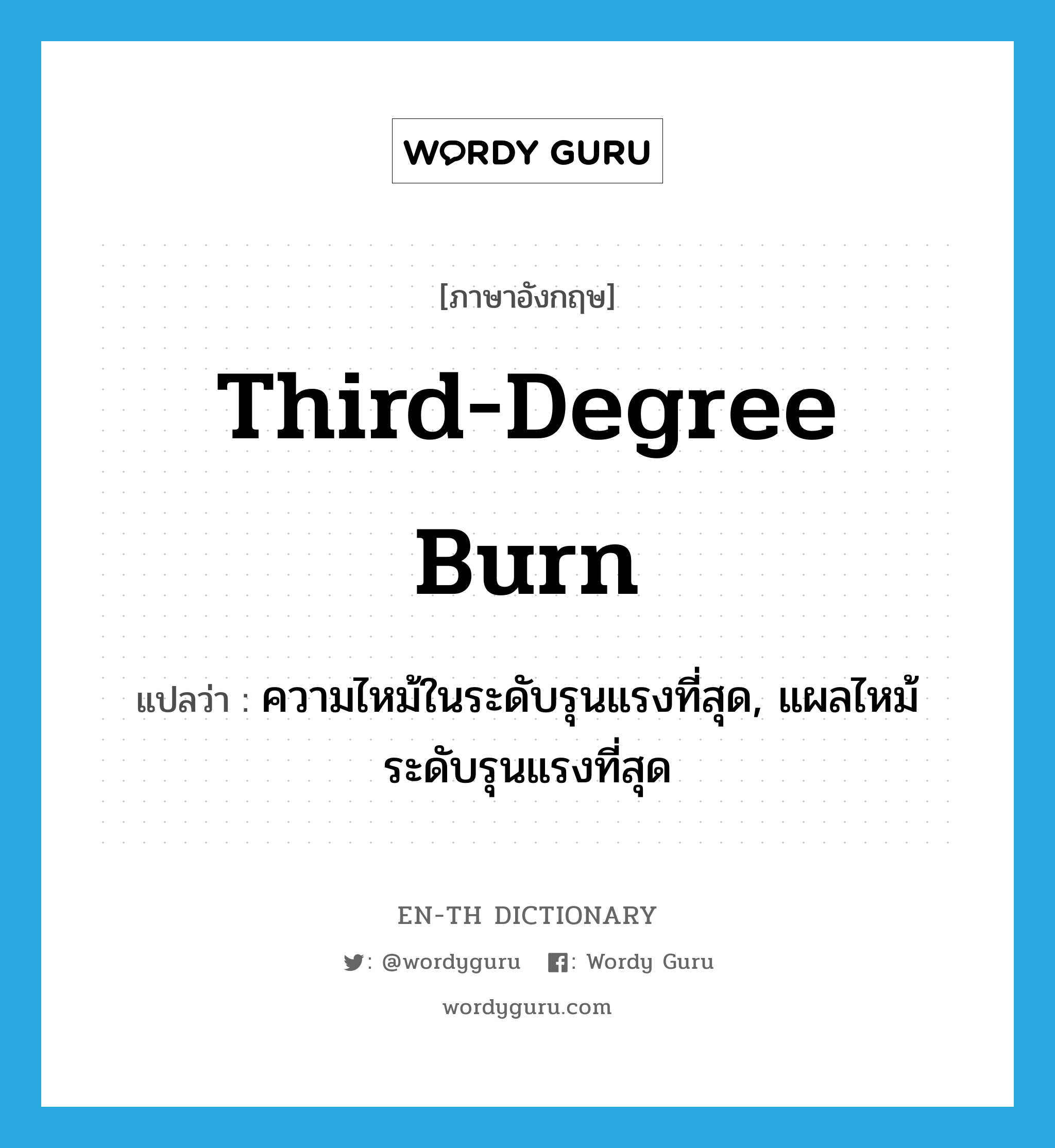 third-degree burn แปลว่า?, คำศัพท์ภาษาอังกฤษ third-degree burn แปลว่า ความไหม้ในระดับรุนแรงที่สุด, แผลไหม้ระดับรุนแรงที่สุด ประเภท N หมวด N