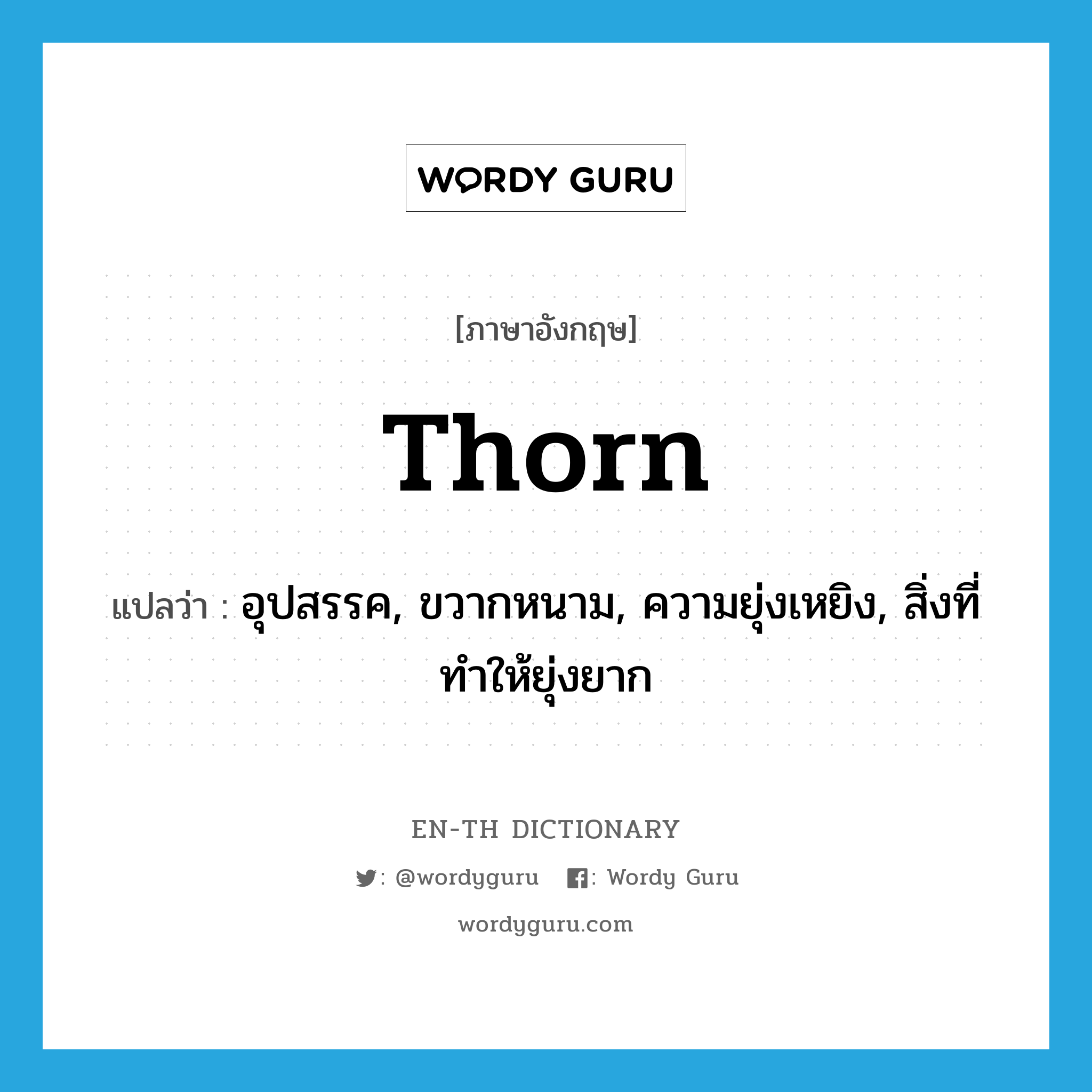 thorn แปลว่า?, คำศัพท์ภาษาอังกฤษ thorn แปลว่า อุปสรรค, ขวากหนาม, ความยุ่งเหยิง, สิ่งที่ทำให้ยุ่งยาก ประเภท N หมวด N