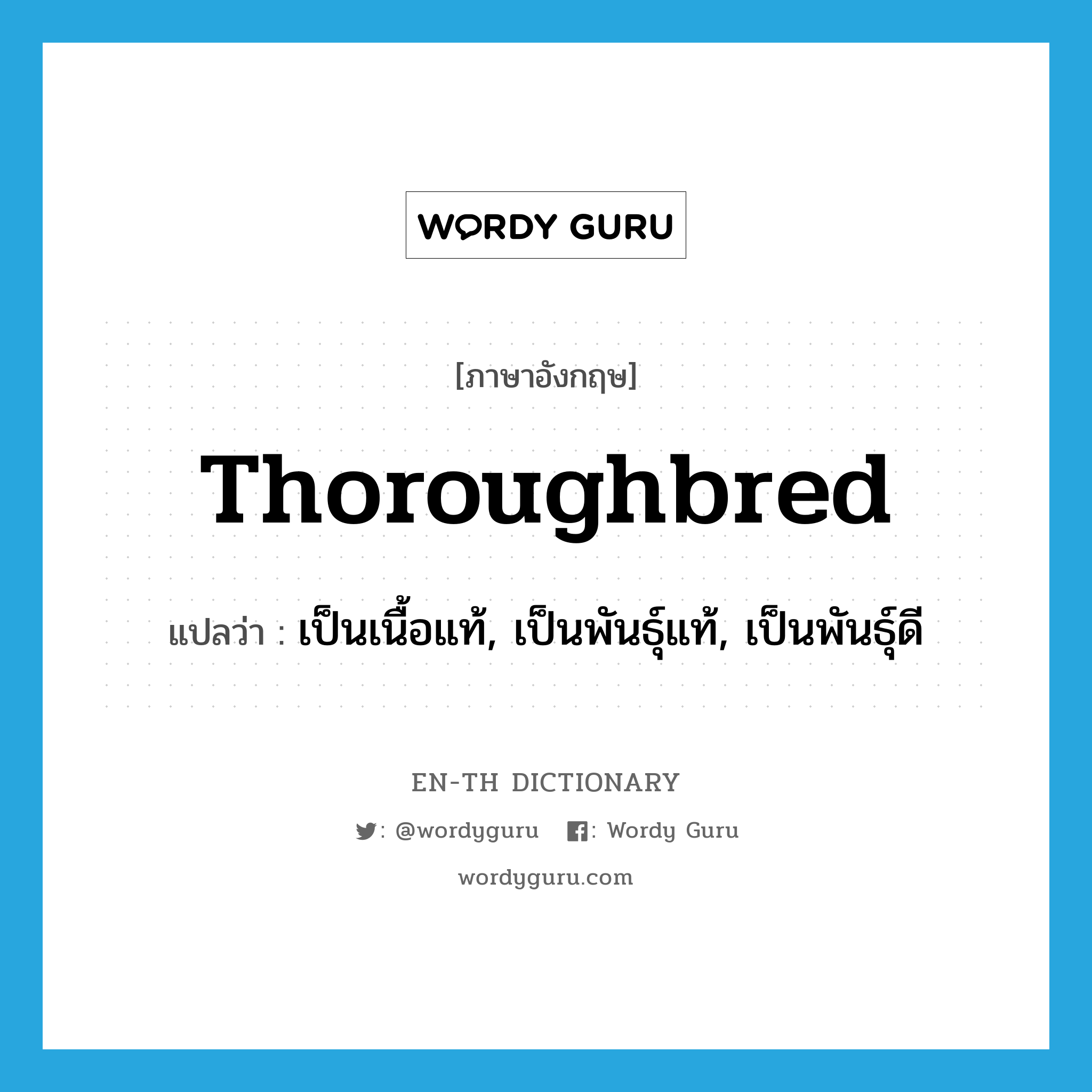 thoroughbred แปลว่า?, คำศัพท์ภาษาอังกฤษ thoroughbred แปลว่า เป็นเนื้อแท้, เป็นพันธุ์แท้, เป็นพันธุ์ดี ประเภท ADJ หมวด ADJ