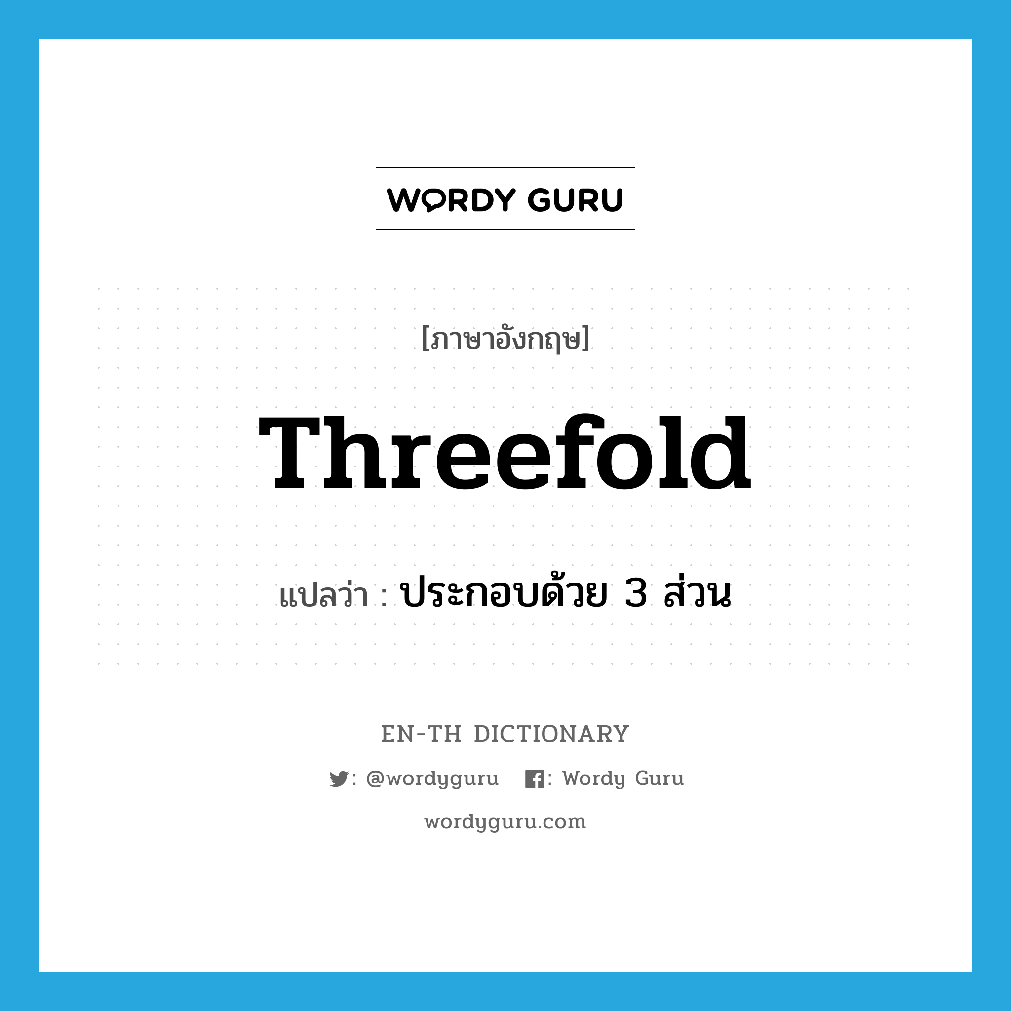 threefold แปลว่า?, คำศัพท์ภาษาอังกฤษ threefold แปลว่า ประกอบด้วย 3 ส่วน ประเภท ADJ หมวด ADJ