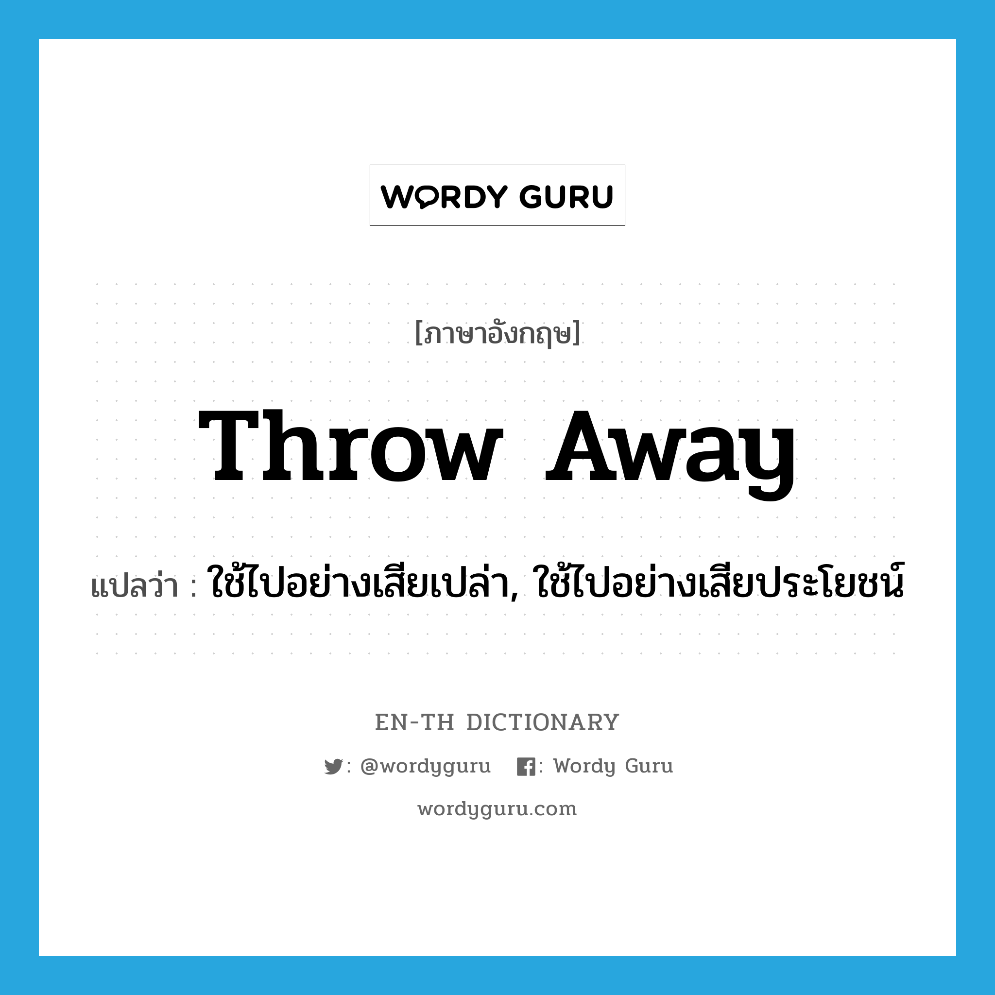 throw-away แปลว่า?, คำศัพท์ภาษาอังกฤษ throw away แปลว่า ใช้ไปอย่างเสียเปล่า, ใช้ไปอย่างเสียประโยชน์ ประเภท VT หมวด VT