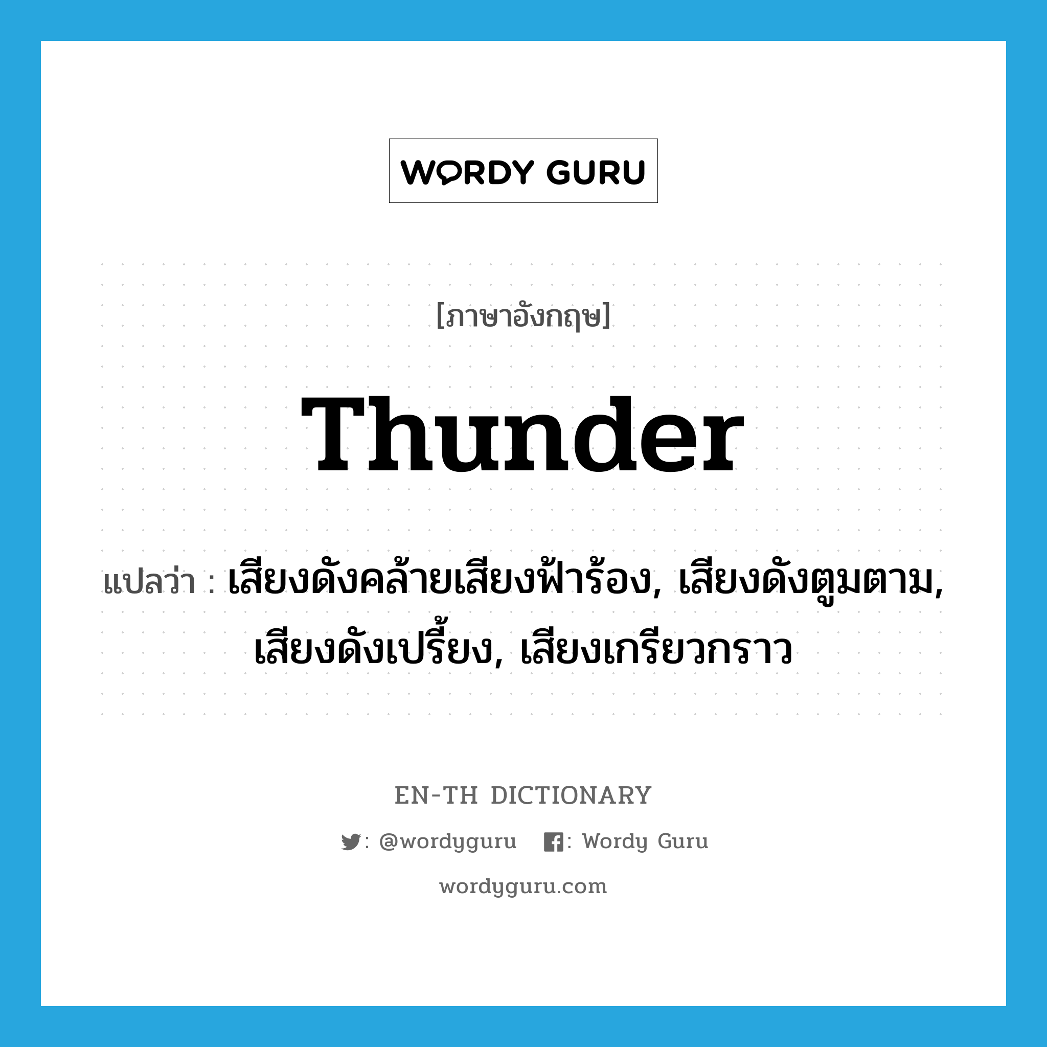 thunder แปลว่า?, คำศัพท์ภาษาอังกฤษ thunder แปลว่า เสียงดังคล้ายเสียงฟ้าร้อง, เสียงดังตูมตาม, เสียงดังเปรี้ยง, เสียงเกรียวกราว ประเภท N หมวด N