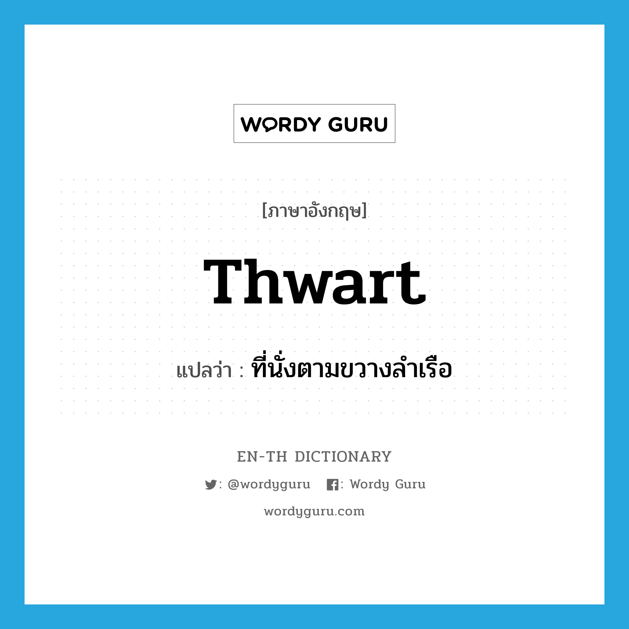 thwart แปลว่า?, คำศัพท์ภาษาอังกฤษ thwart แปลว่า ที่นั่งตามขวางลำเรือ ประเภท N หมวด N