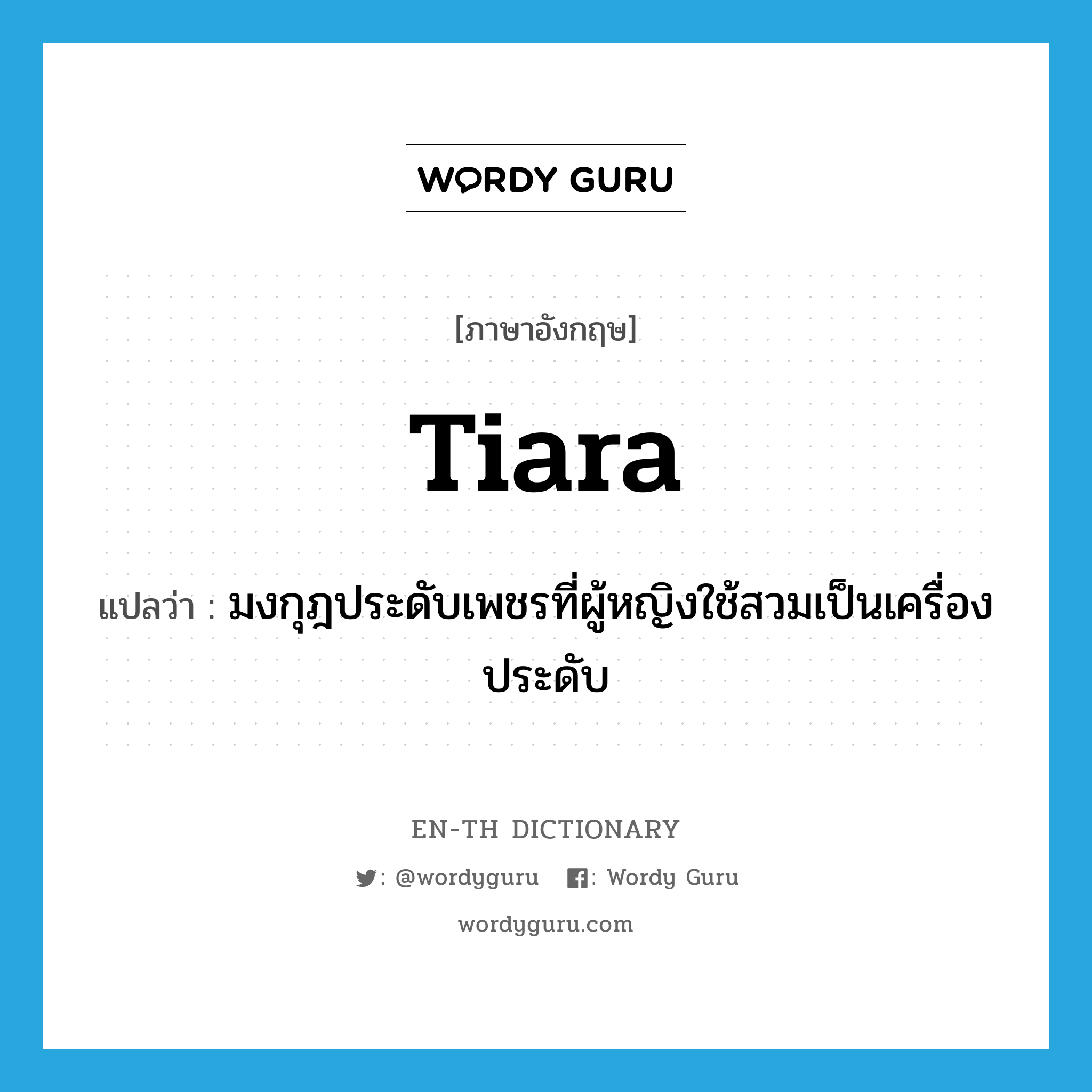 tiara แปลว่า?, คำศัพท์ภาษาอังกฤษ tiara แปลว่า มงกุฎประดับเพชรที่ผู้หญิงใช้สวมเป็นเครื่องประดับ ประเภท N หมวด N