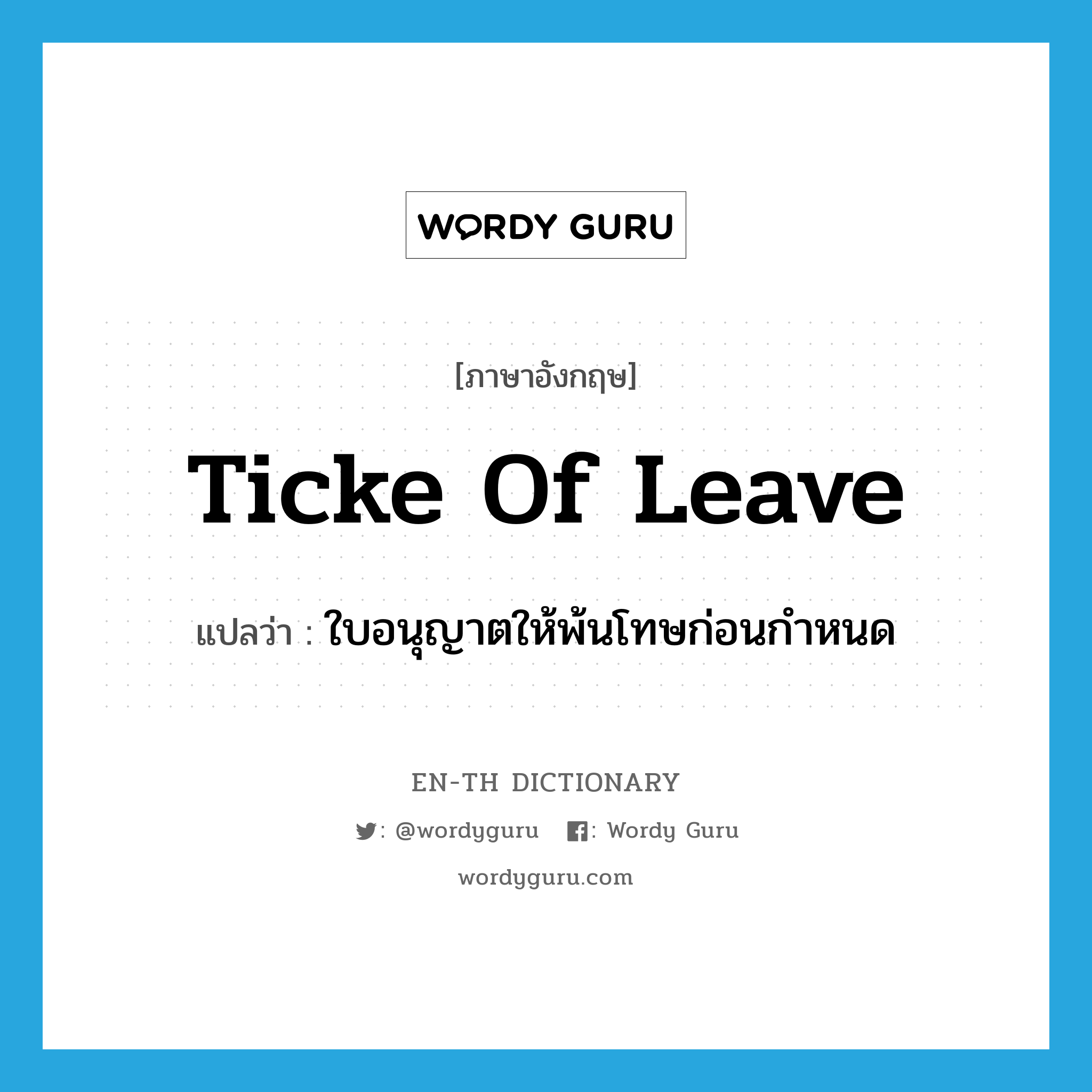 ticke of leave แปลว่า?, คำศัพท์ภาษาอังกฤษ ticke of leave แปลว่า ใบอนุญาตให้พ้นโทษก่อนกำหนด ประเภท N หมวด N