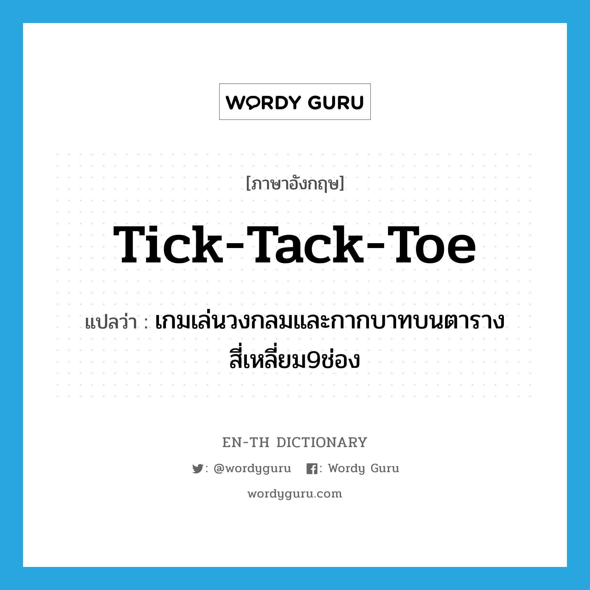 tick-tack-toe แปลว่า?, คำศัพท์ภาษาอังกฤษ tick-tack-toe แปลว่า เกมเล่นวงกลมและกากบาทบนตารางสี่เหลี่ยม9ช่อง ประเภท N หมวด N