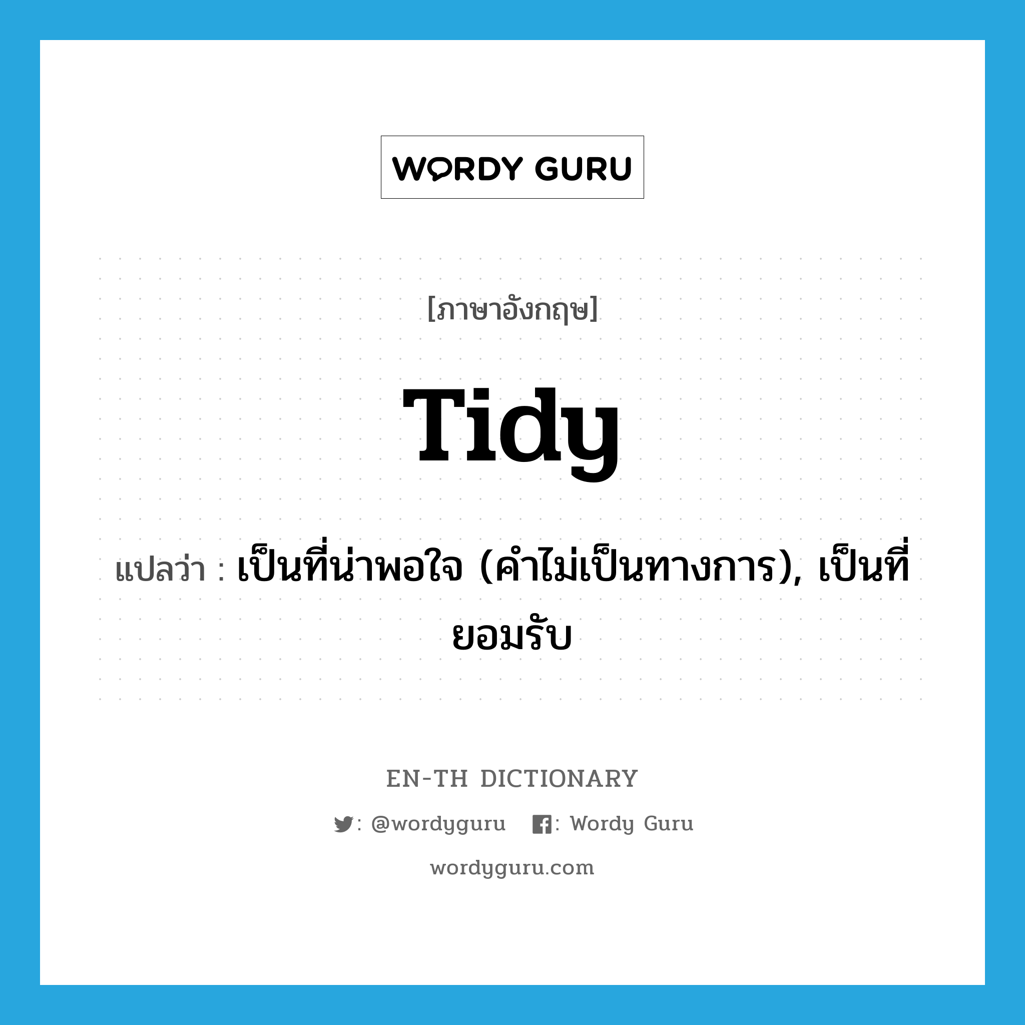 tidy แปลว่า?, คำศัพท์ภาษาอังกฤษ tidy แปลว่า เป็นที่น่าพอใจ (คำไม่เป็นทางการ), เป็นที่ยอมรับ ประเภท ADJ หมวด ADJ
