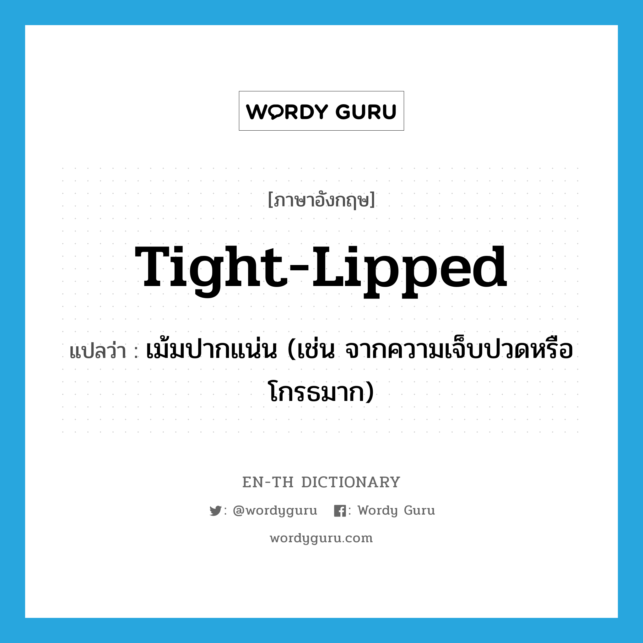 tight-lipped แปลว่า?, คำศัพท์ภาษาอังกฤษ tight-lipped แปลว่า เม้มปากแน่น (เช่น จากความเจ็บปวดหรือโกรธมาก) ประเภท ADJ หมวด ADJ