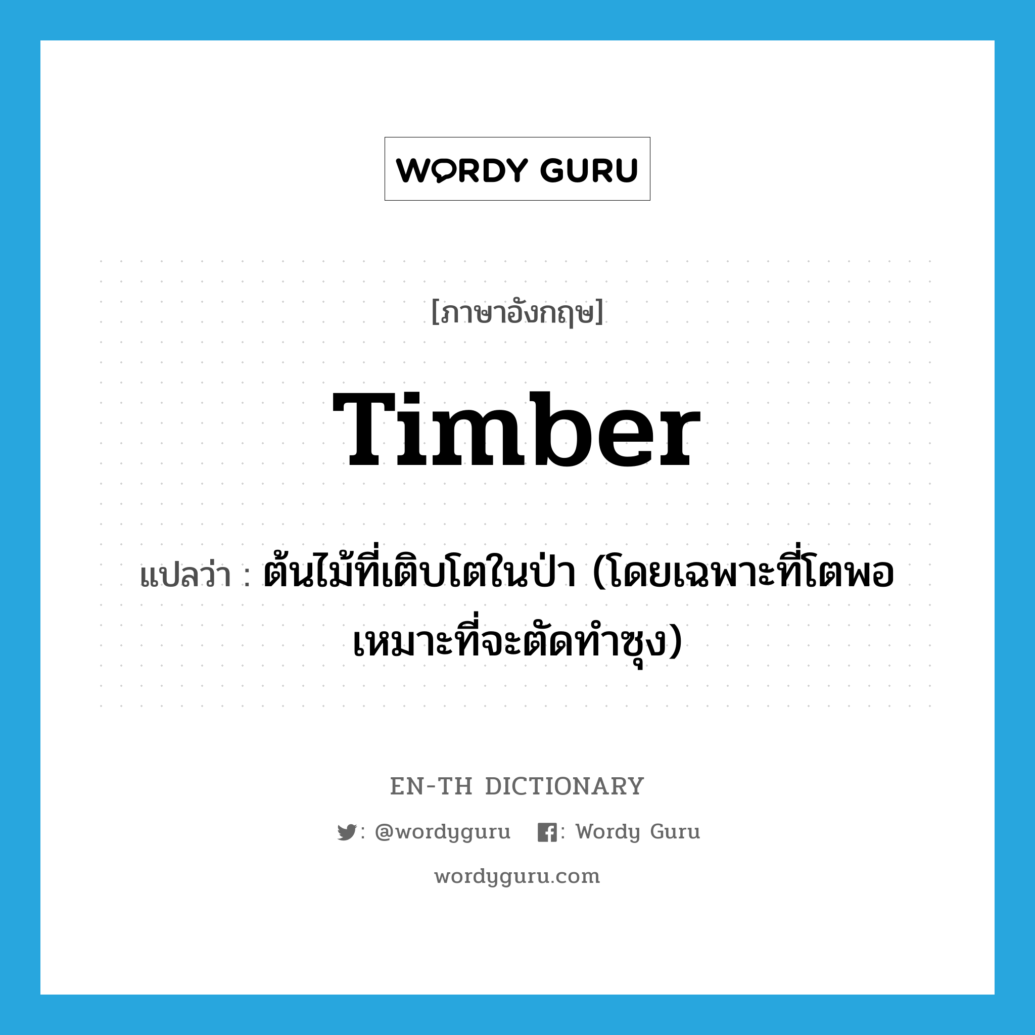 timber แปลว่า?, คำศัพท์ภาษาอังกฤษ timber แปลว่า ต้นไม้ที่เติบโตในป่า (โดยเฉพาะที่โตพอเหมาะที่จะตัดทำซุง) ประเภท N หมวด N