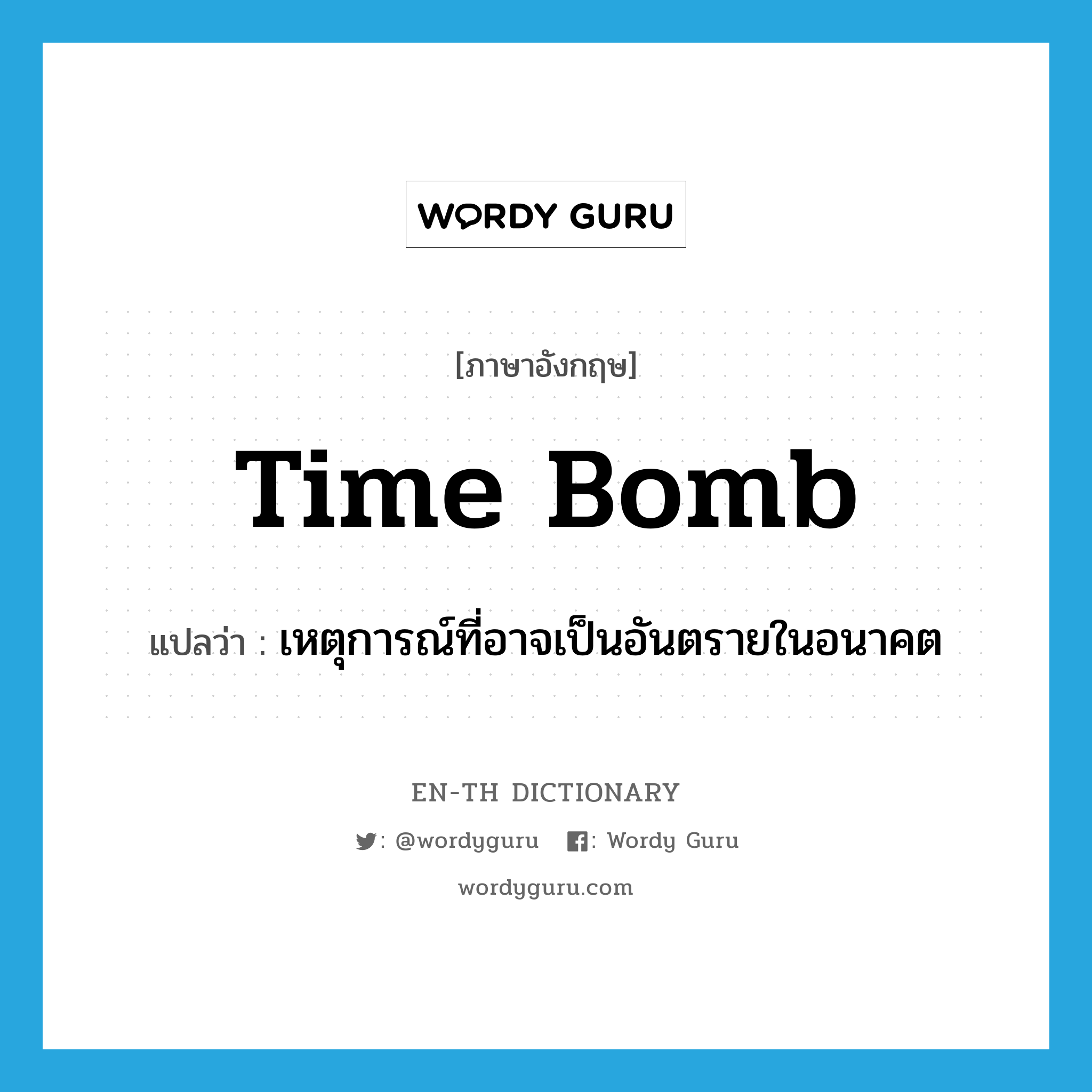time bomb แปลว่า?, คำศัพท์ภาษาอังกฤษ time bomb แปลว่า เหตุการณ์ที่อาจเป็นอันตรายในอนาคต ประเภท N หมวด N