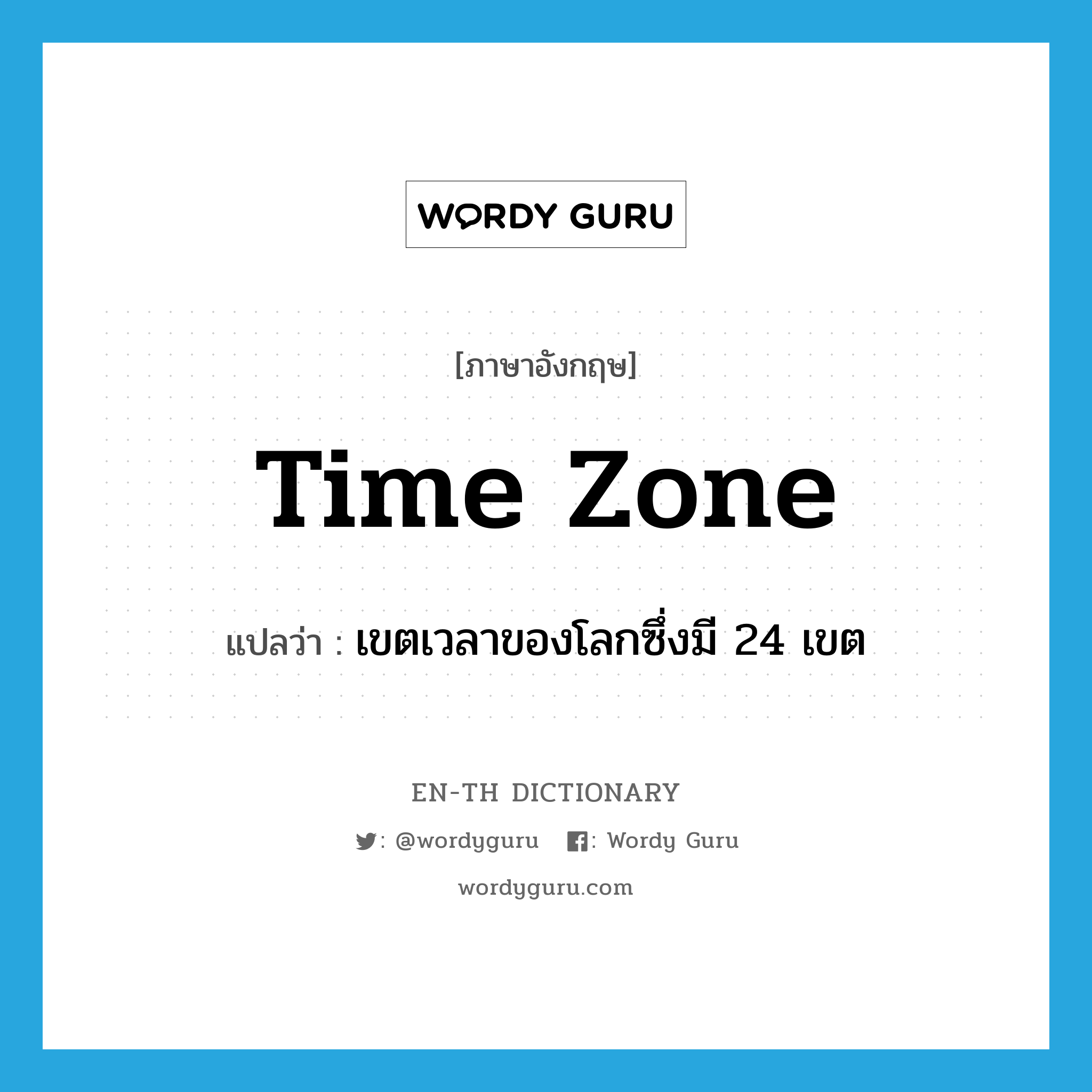 time zone แปลว่า?, คำศัพท์ภาษาอังกฤษ time zone แปลว่า เขตเวลาของโลกซึ่งมี 24 เขต ประเภท N หมวด N