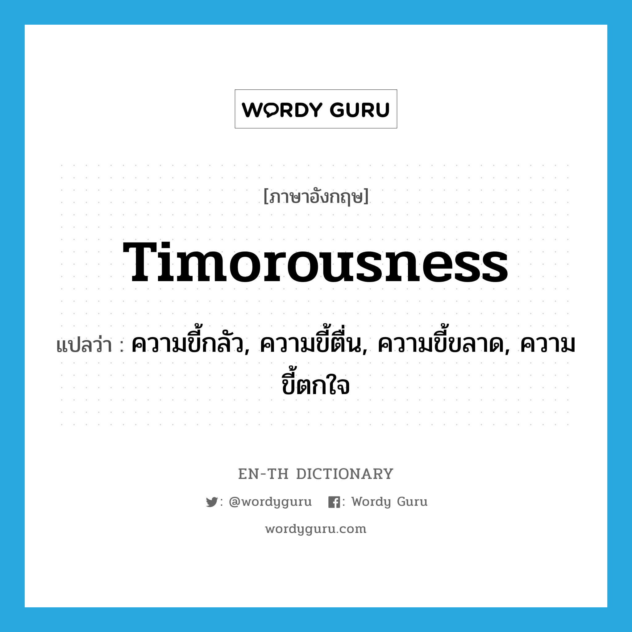 timorousness แปลว่า?, คำศัพท์ภาษาอังกฤษ timorousness แปลว่า ความขี้กลัว, ความขี้ตื่น, ความขี้ขลาด, ความขี้ตกใจ ประเภท N หมวด N