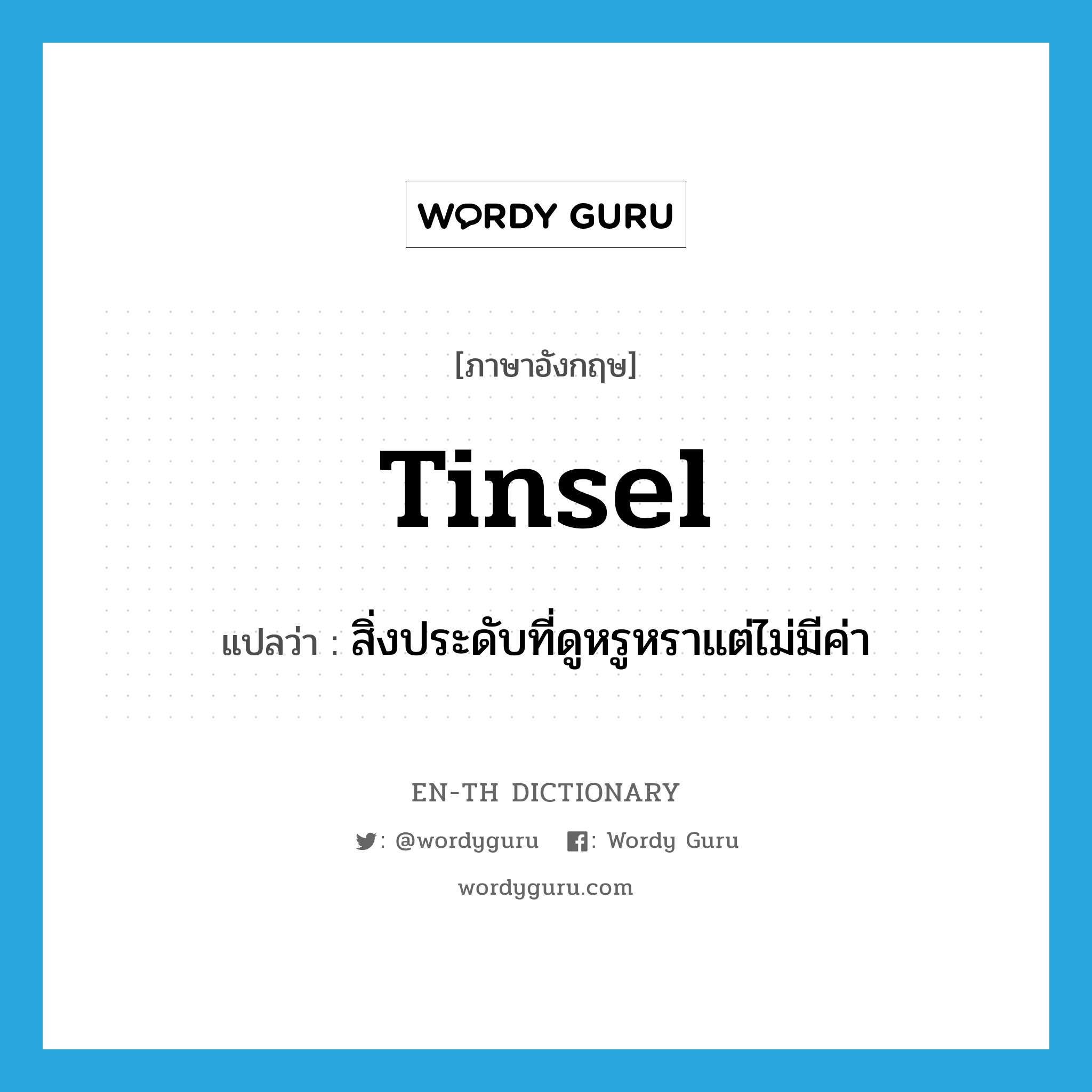 tinsel แปลว่า?, คำศัพท์ภาษาอังกฤษ tinsel แปลว่า สิ่งประดับที่ดูหรูหราแต่ไม่มีค่า ประเภท N หมวด N