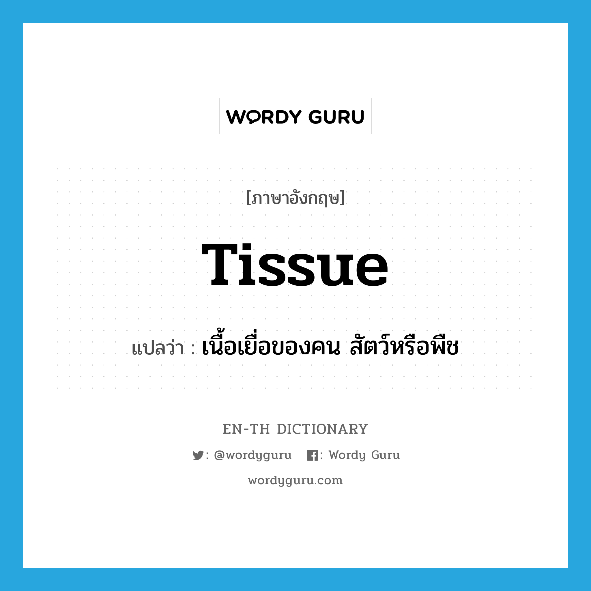 tissue แปลว่า?, คำศัพท์ภาษาอังกฤษ tissue แปลว่า เนื้อเยื่อของคน สัตว์หรือพืช ประเภท N หมวด N