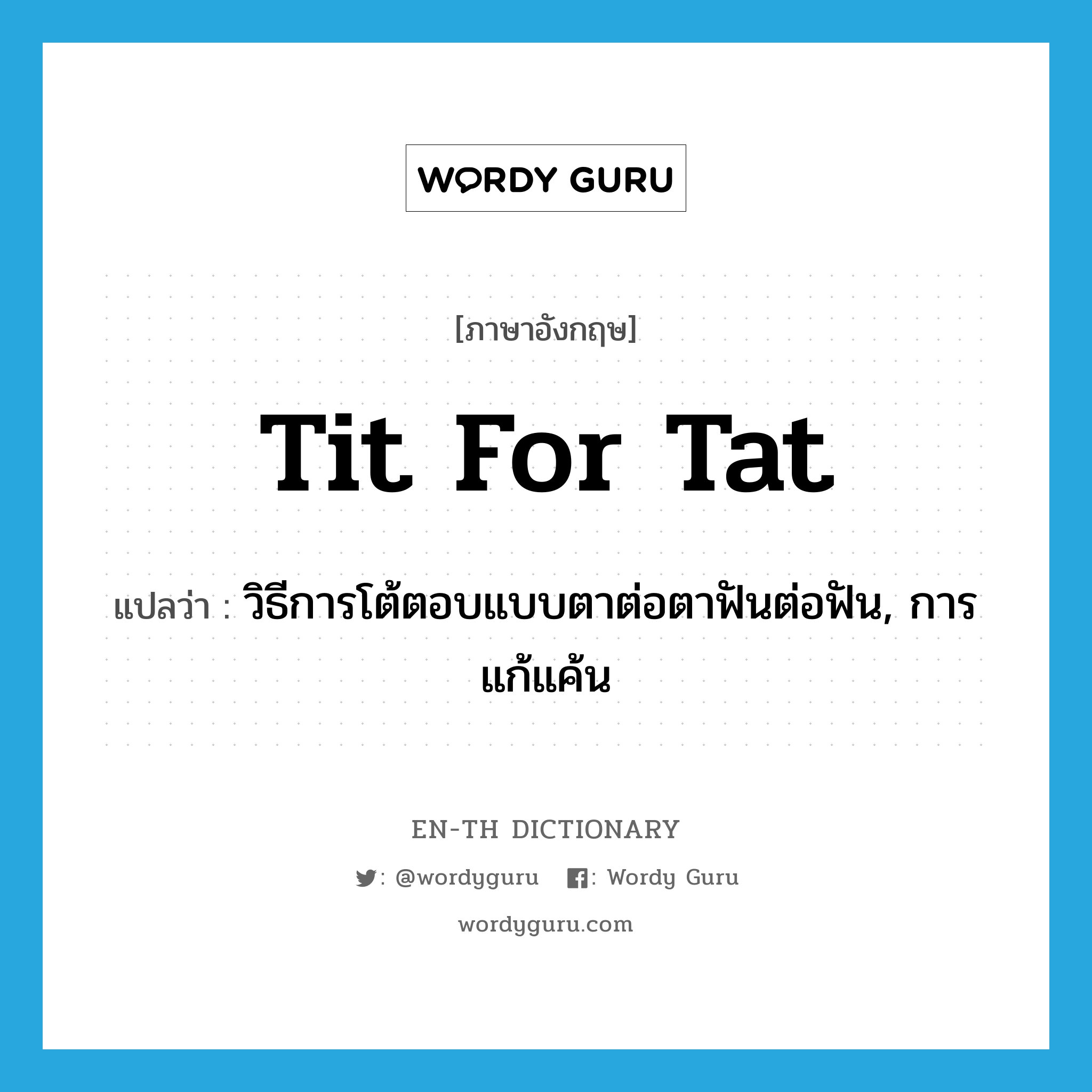 tit for tat แปลว่า?, คำศัพท์ภาษาอังกฤษ tit for tat แปลว่า วิธีการโต้ตอบแบบตาต่อตาฟันต่อฟัน, การแก้แค้น ประเภท N หมวด N