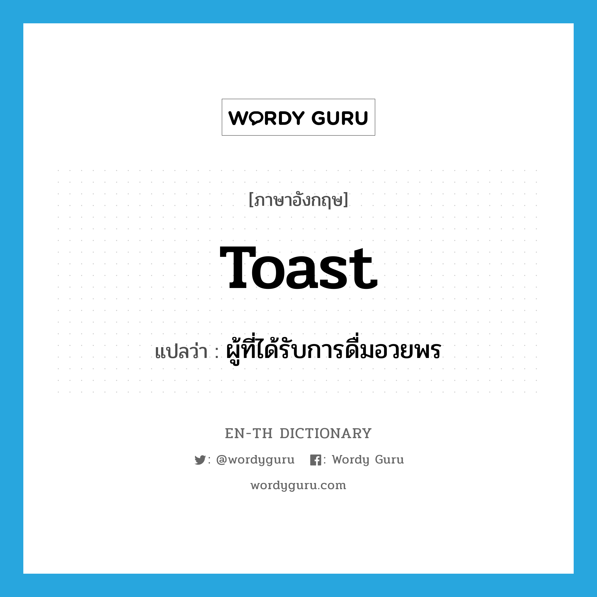 toast แปลว่า?, คำศัพท์ภาษาอังกฤษ toast แปลว่า ผู้ที่ได้รับการดื่มอวยพร ประเภท N หมวด N