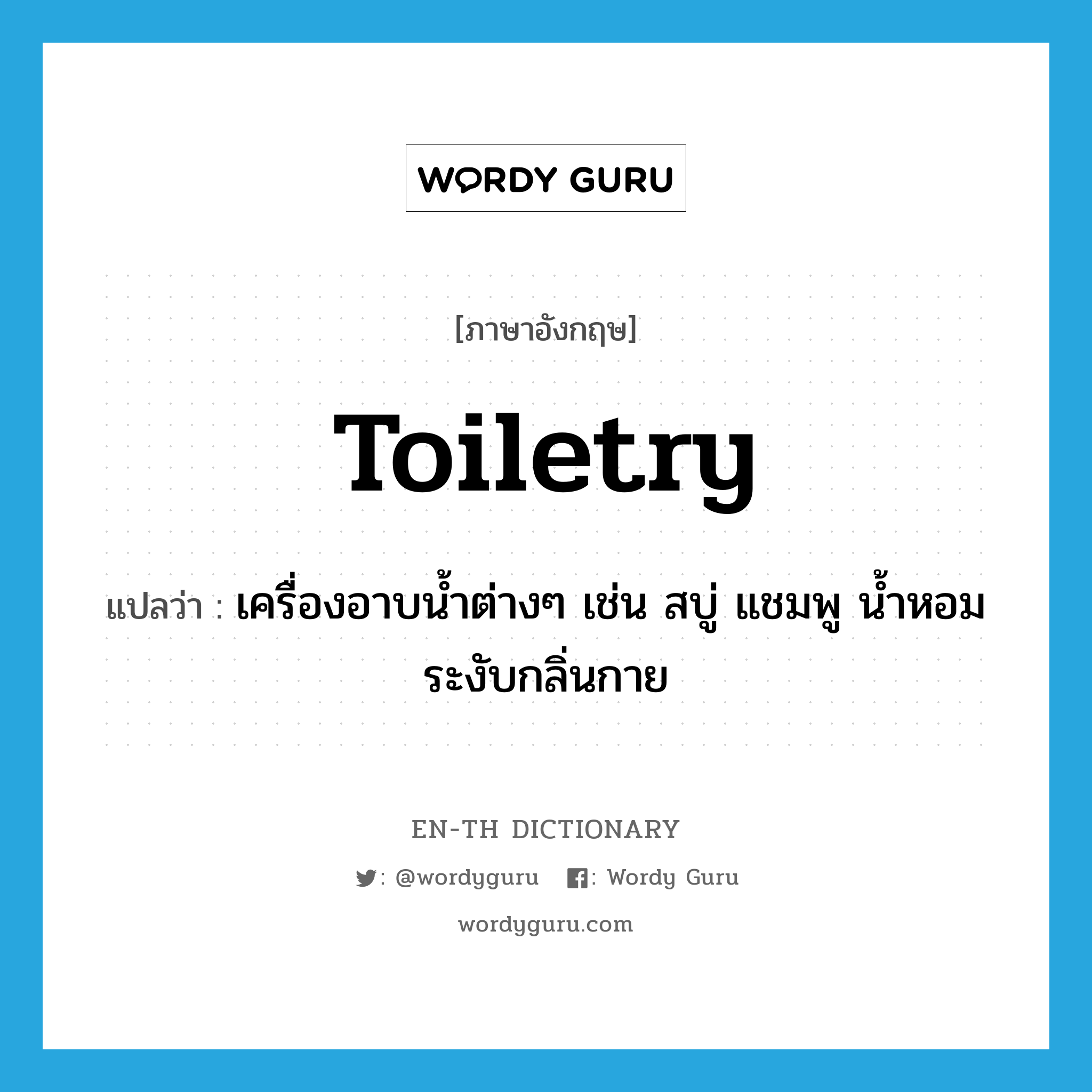 toiletry แปลว่า?, คำศัพท์ภาษาอังกฤษ toiletry แปลว่า เครื่องอาบน้ำต่างๆ เช่น สบู่ แชมพู น้ำหอมระงับกลิ่นกาย ประเภท N หมวด N