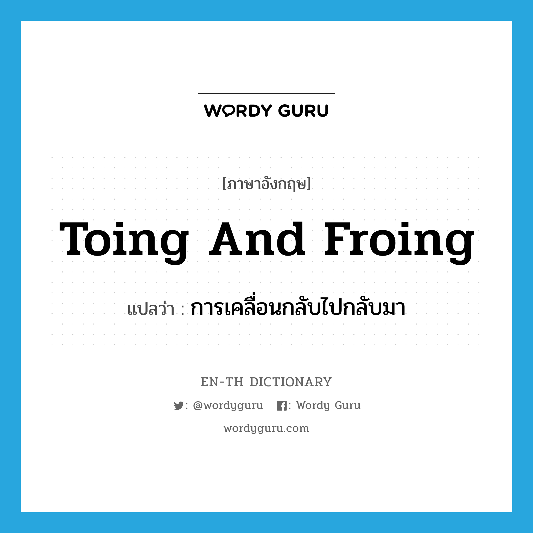 toing and froing แปลว่า?, คำศัพท์ภาษาอังกฤษ toing and froing แปลว่า การเคลื่อนกลับไปกลับมา ประเภท N หมวด N