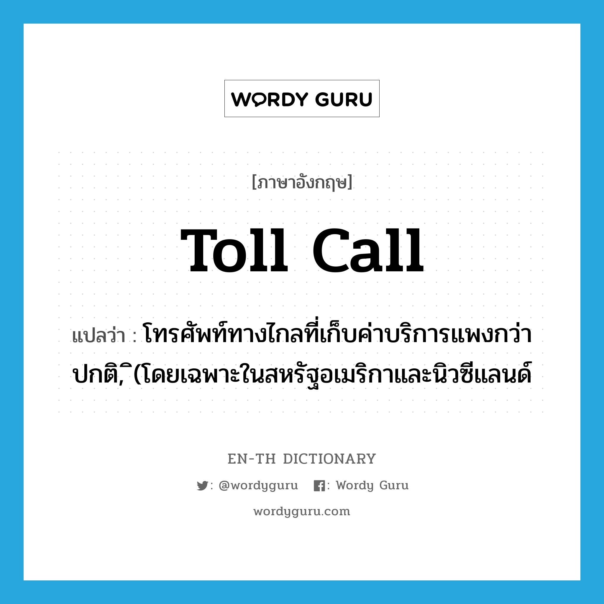 toll call แปลว่า?, คำศัพท์ภาษาอังกฤษ toll call แปลว่า โทรศัพท์ทางไกลที่เก็บค่าบริการแพงกว่าปกติ, ิ(โดยเฉพาะในสหรัฐอเมริกาและนิวซีแลนด์ ประเภท N หมวด N