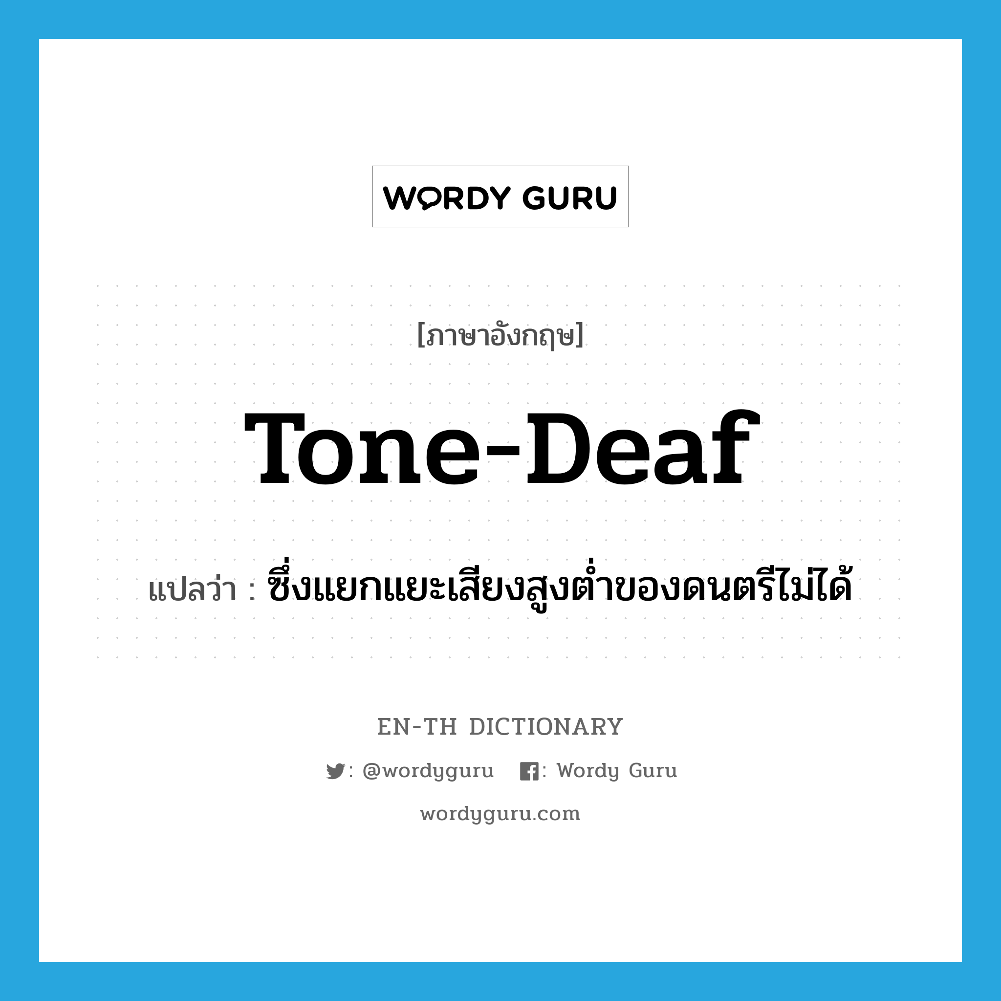 tone-deaf แปลว่า?, คำศัพท์ภาษาอังกฤษ tone-deaf แปลว่า ซึ่งแยกแยะเสียงสูงต่ำของดนตรีไม่ได้ ประเภท ADJ หมวด ADJ