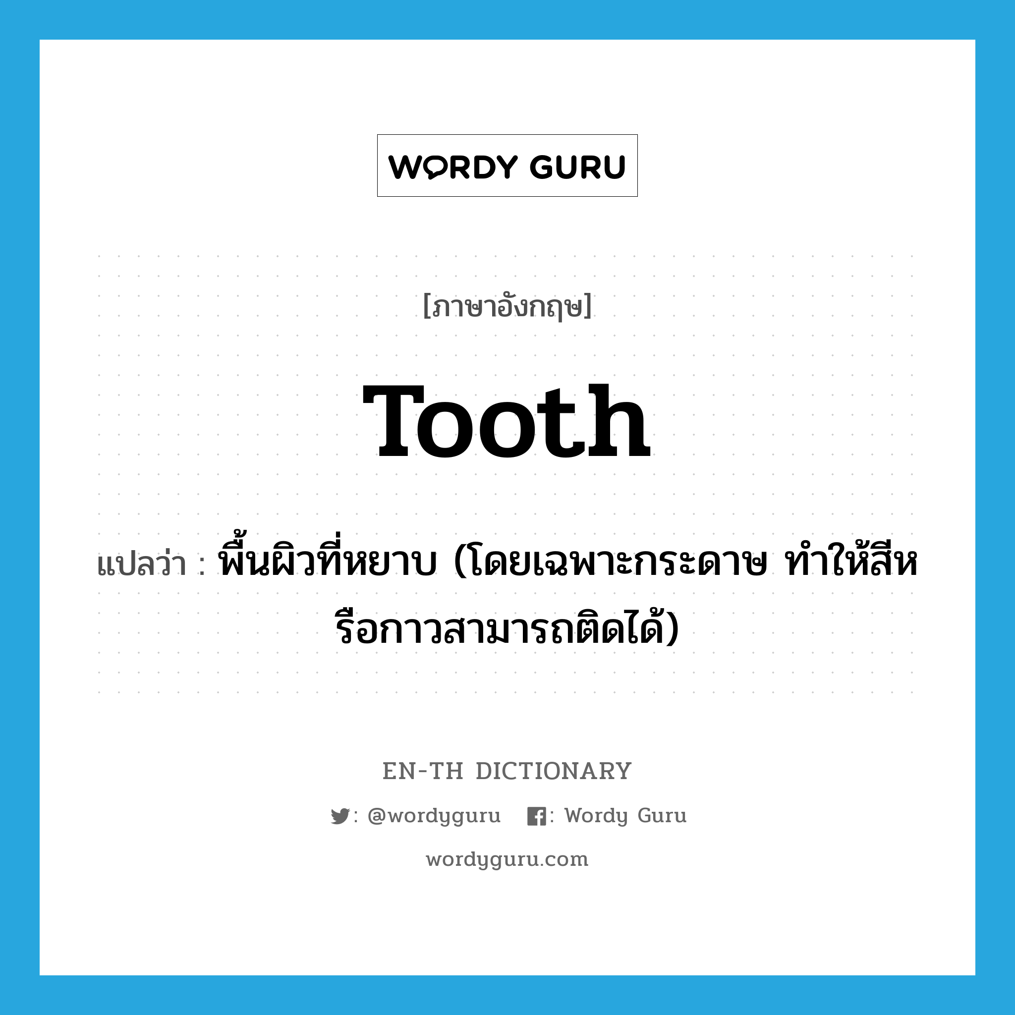 tooth แปลว่า?, คำศัพท์ภาษาอังกฤษ tooth แปลว่า พื้นผิวที่หยาบ (โดยเฉพาะกระดาษ ทำให้สีหรือกาวสามารถติดได้) ประเภท N หมวด N
