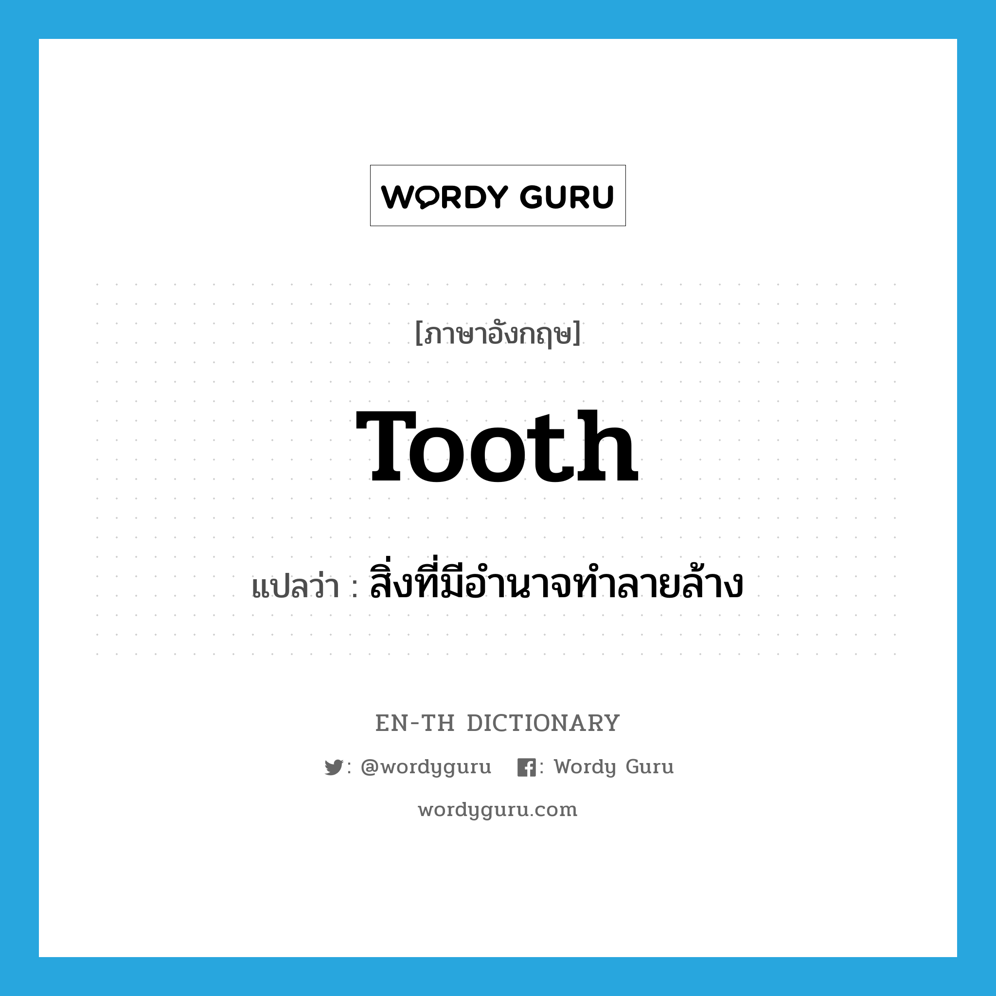 tooth แปลว่า?, คำศัพท์ภาษาอังกฤษ tooth แปลว่า สิ่งที่มีอำนาจทำลายล้าง ประเภท N หมวด N