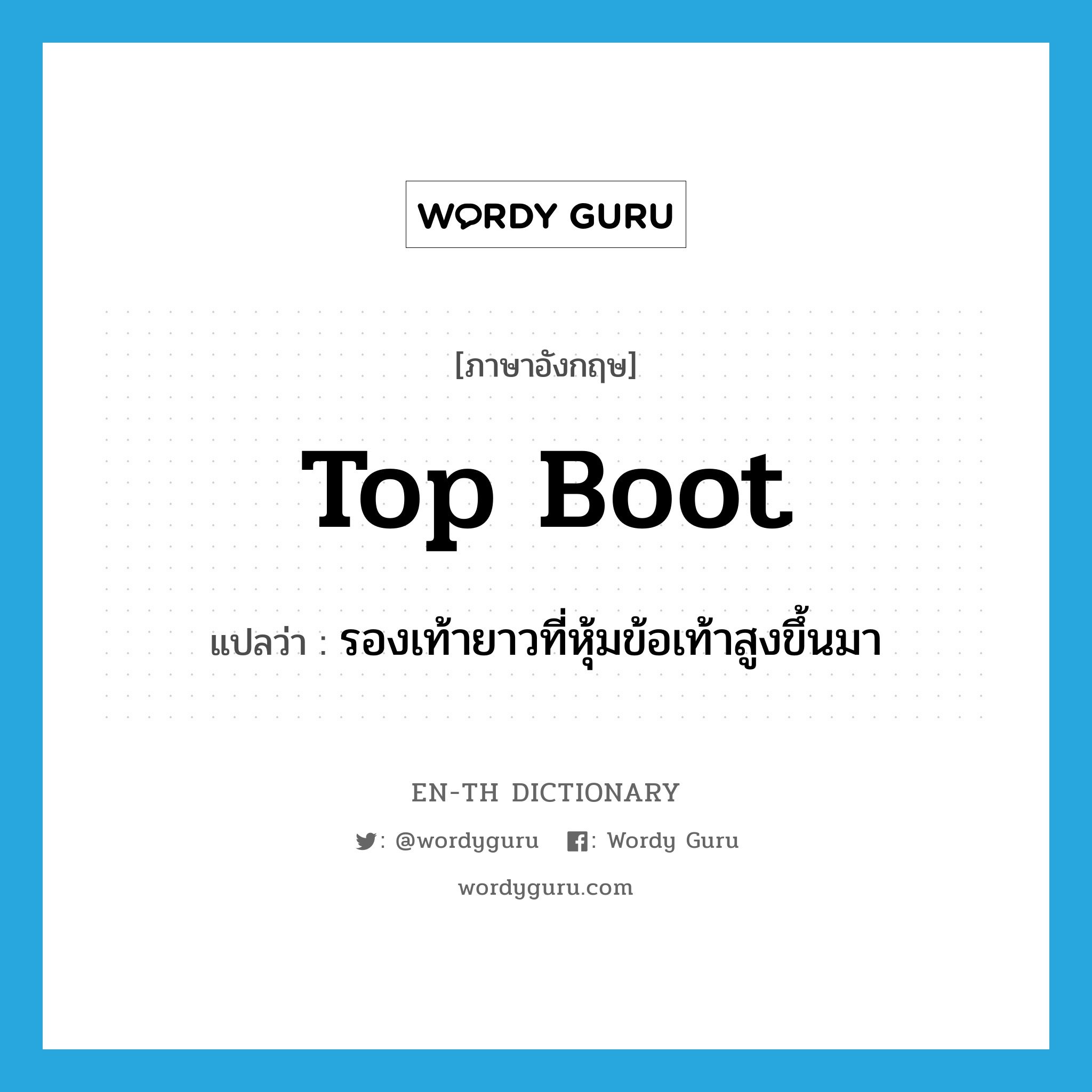 top boot แปลว่า?, คำศัพท์ภาษาอังกฤษ top boot แปลว่า รองเท้ายาวที่หุ้มข้อเท้าสูงขึ้นมา ประเภท N หมวด N