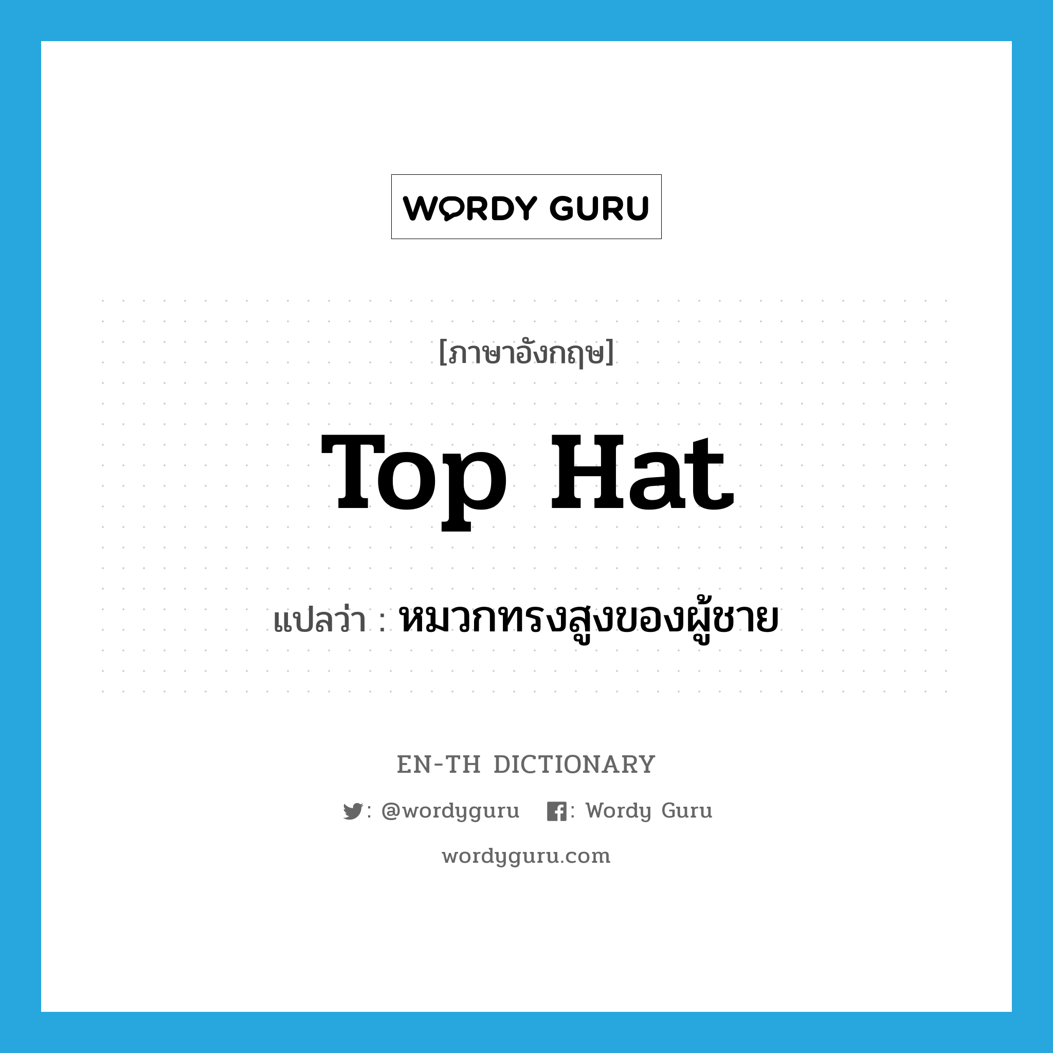 top hat แปลว่า?, คำศัพท์ภาษาอังกฤษ top hat แปลว่า หมวกทรงสูงของผู้ชาย ประเภท N หมวด N