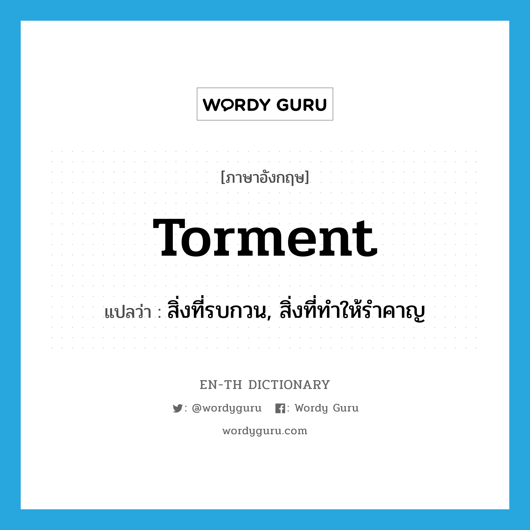 torment แปลว่า?, คำศัพท์ภาษาอังกฤษ torment แปลว่า สิ่งที่รบกวน, สิ่งที่ทำให้รำคาญ ประเภท N หมวด N