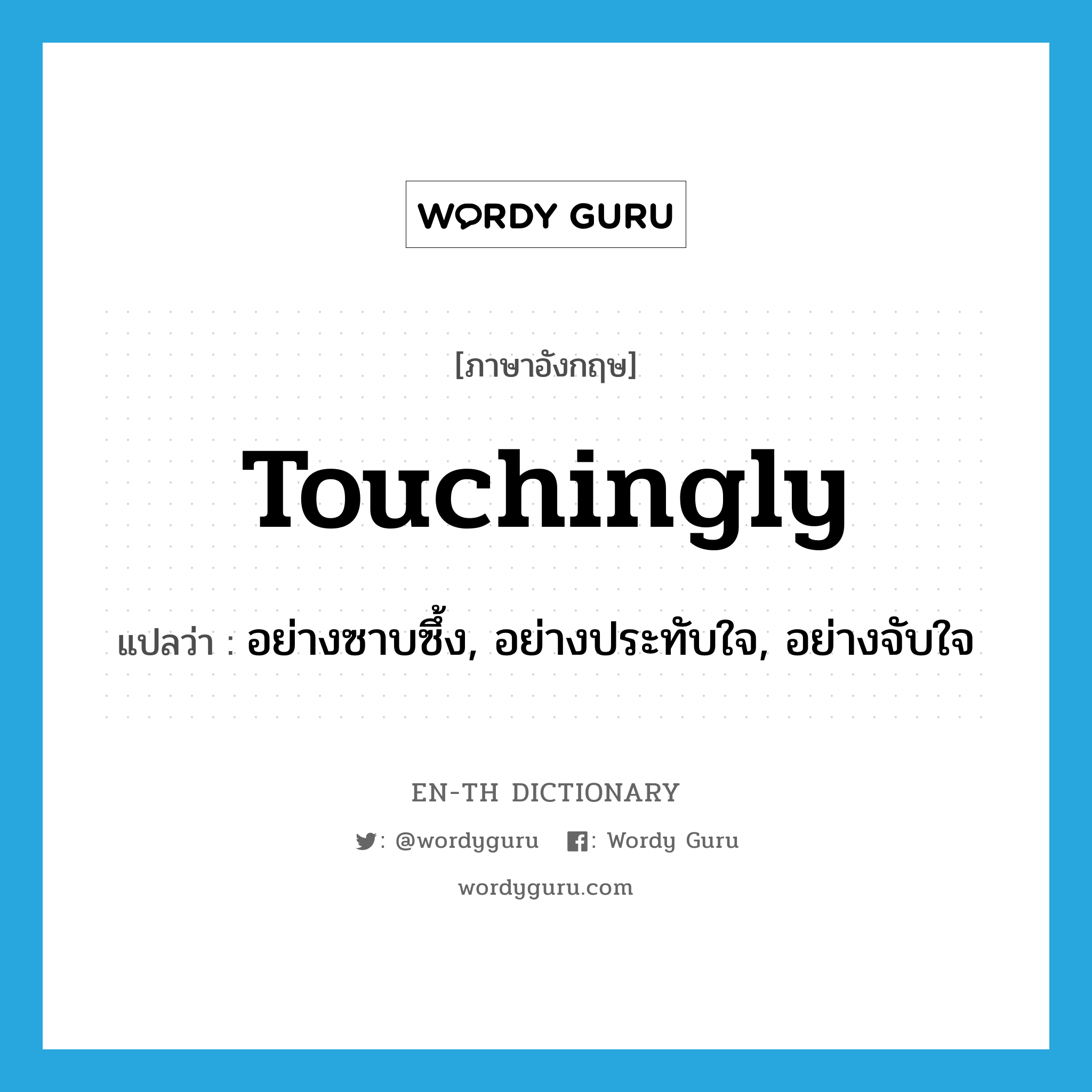 touchingly แปลว่า?, คำศัพท์ภาษาอังกฤษ touchingly แปลว่า อย่างซาบซึ้ง, อย่างประทับใจ, อย่างจับใจ ประเภท ADV หมวด ADV