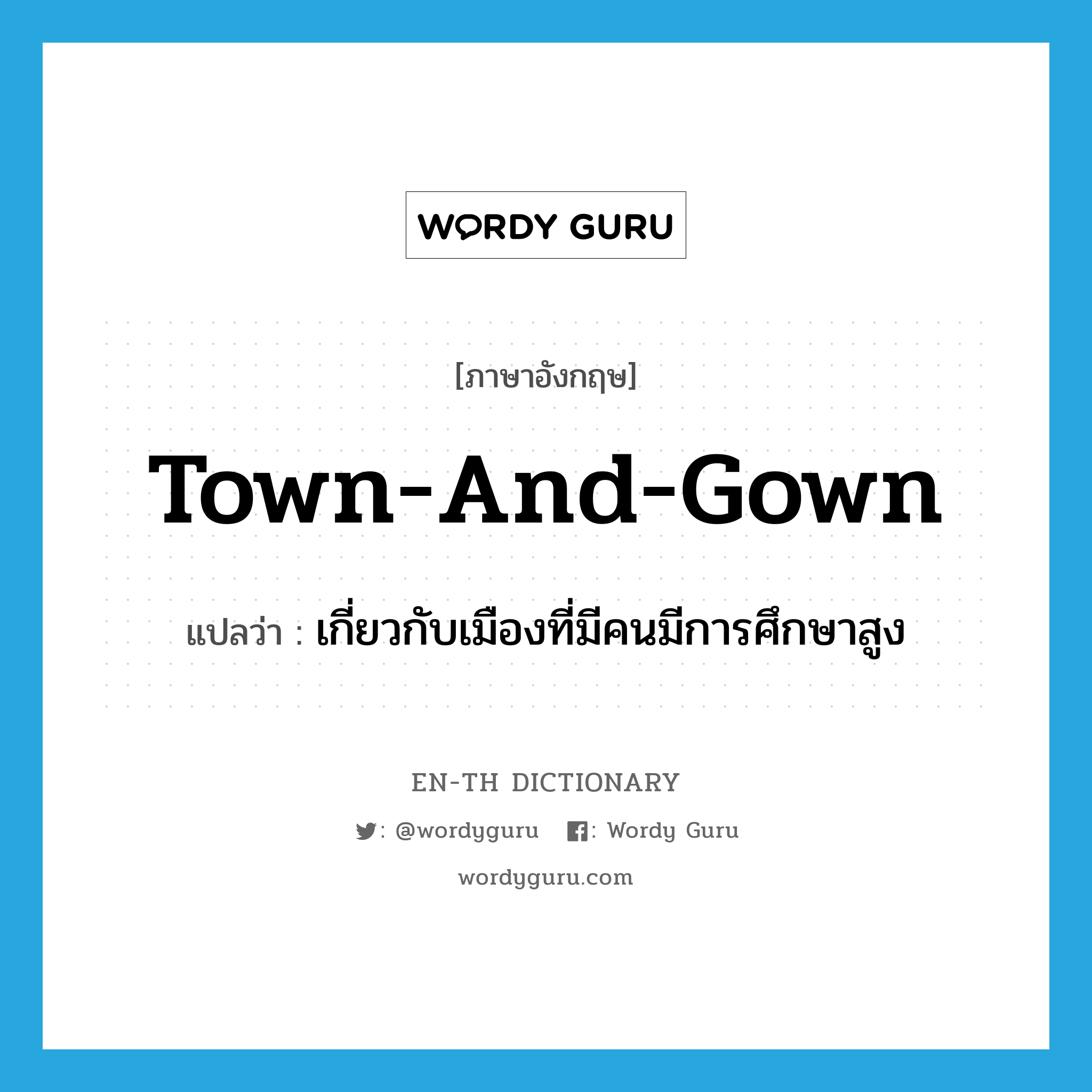 town-and-gown แปลว่า?, คำศัพท์ภาษาอังกฤษ town-and-gown แปลว่า เกี่ยวกับเมืองที่มีคนมีการศึกษาสูง ประเภท ADJ หมวด ADJ