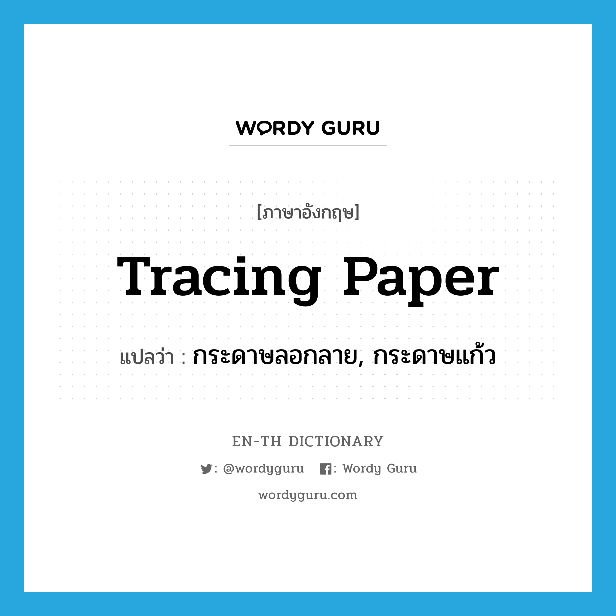 tracing paper แปลว่า?, คำศัพท์ภาษาอังกฤษ tracing paper แปลว่า กระดาษลอกลาย, กระดาษแก้ว ประเภท N หมวด N