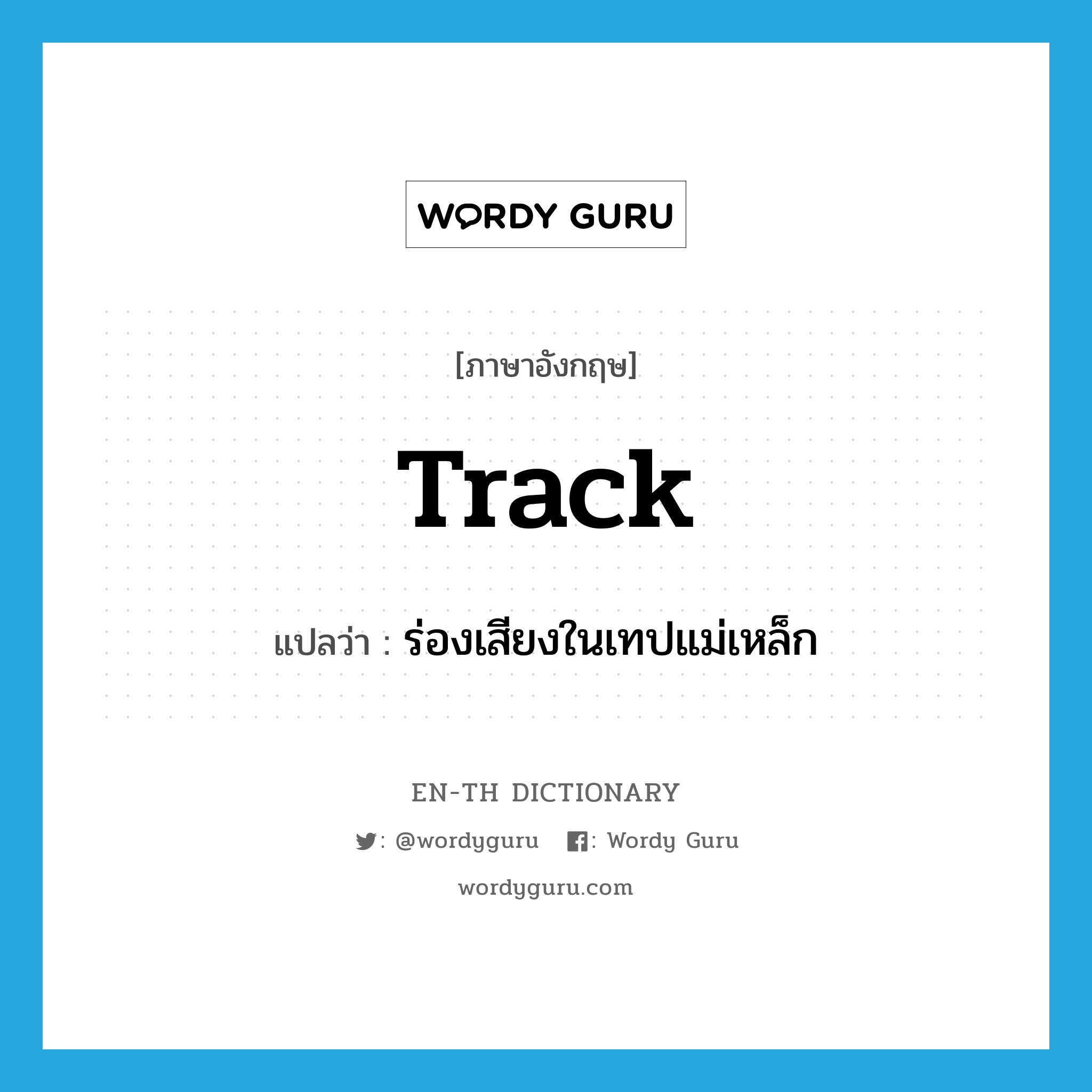track แปลว่า?, คำศัพท์ภาษาอังกฤษ track แปลว่า ร่องเสียงในเทปแม่เหล็ก ประเภท N หมวด N
